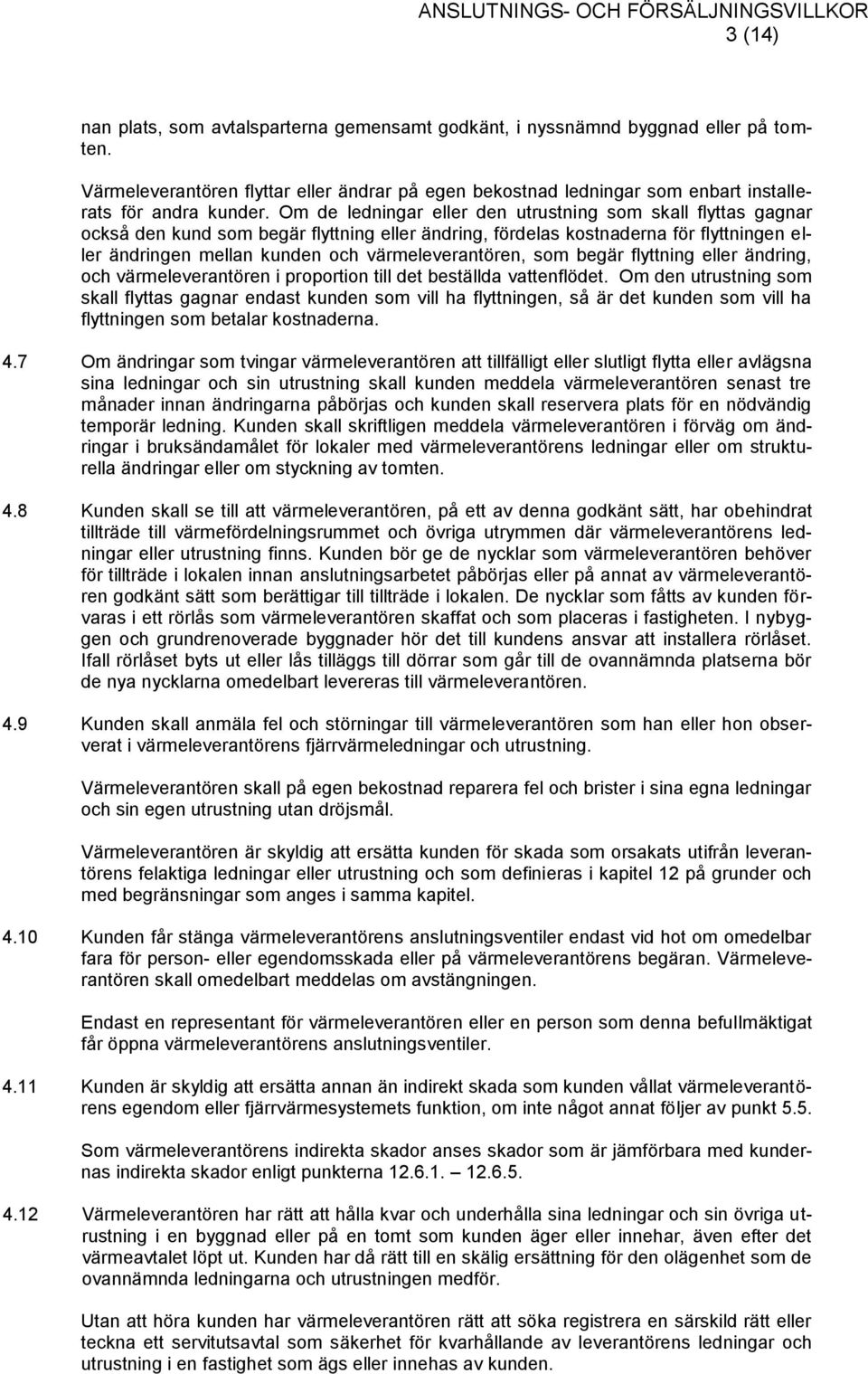 Om de ledningar eller den utrustning som skall flyttas gagnar också den kund som begär flyttning eller ändring, fördelas kostnaderna för flyttningen eller ändringen mellan kunden och