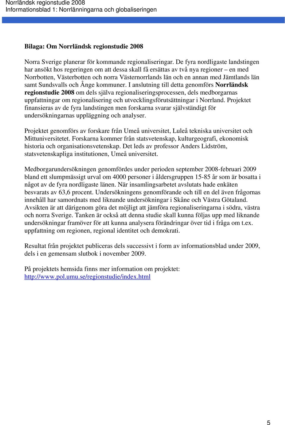 I anslutning till detta genomförs Norrländsk regionstudie 2008 om dels själva regionaliseringsprocessen, dels medborgarnas uppfattningar om regionalisering och utvecklingsförutsättningar i Norrland.