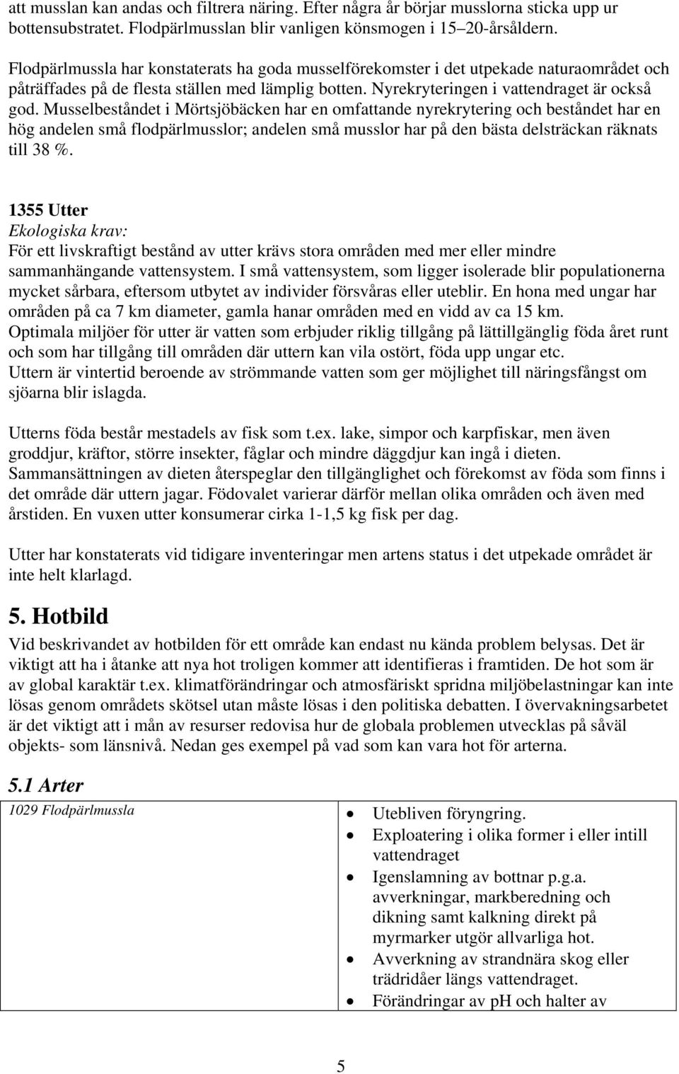 Musselbeståndet i Mörtsjöbäcken har en omfattande nyrekrytering och beståndet har en hög andelen små flodpärlmusslor; andelen små musslor har på den bästa delsträckan räknats till 38 %.