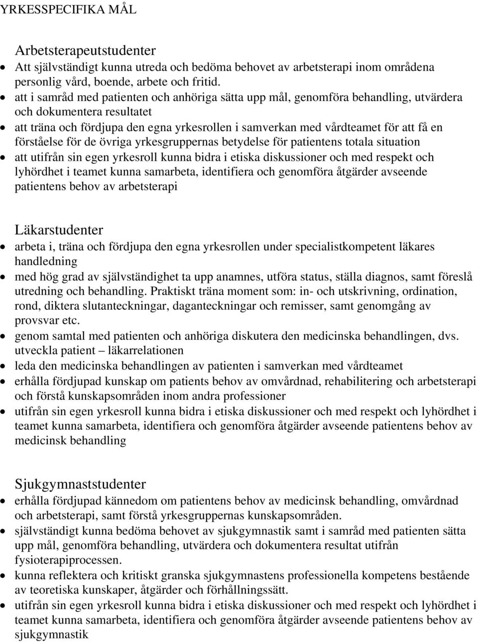 förståelse för de övriga yrkesgruppernas betydelse för patientens totala situation att utifrån sin egen yrkesroll kunna bidra i etiska diskussioner och med respekt och lyhördhet i teamet kunna