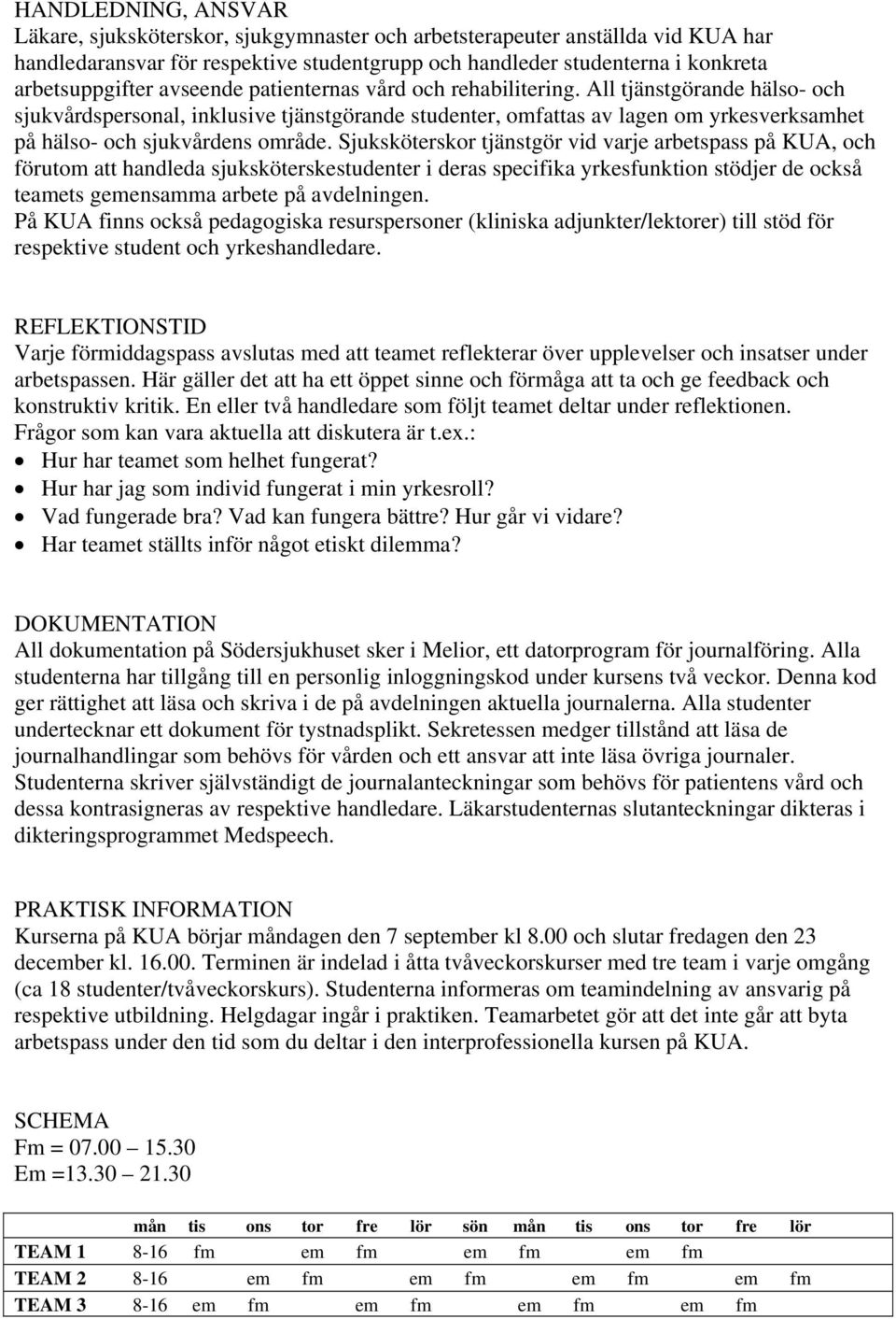 Sjuksköterskor tjänstgör vid varje arbetspass på KUA, och förutom att handleda sjuksköterskestudenter i deras specifika yrkesfunktion stödjer de också teamets gemensamma arbete på avdelningen.