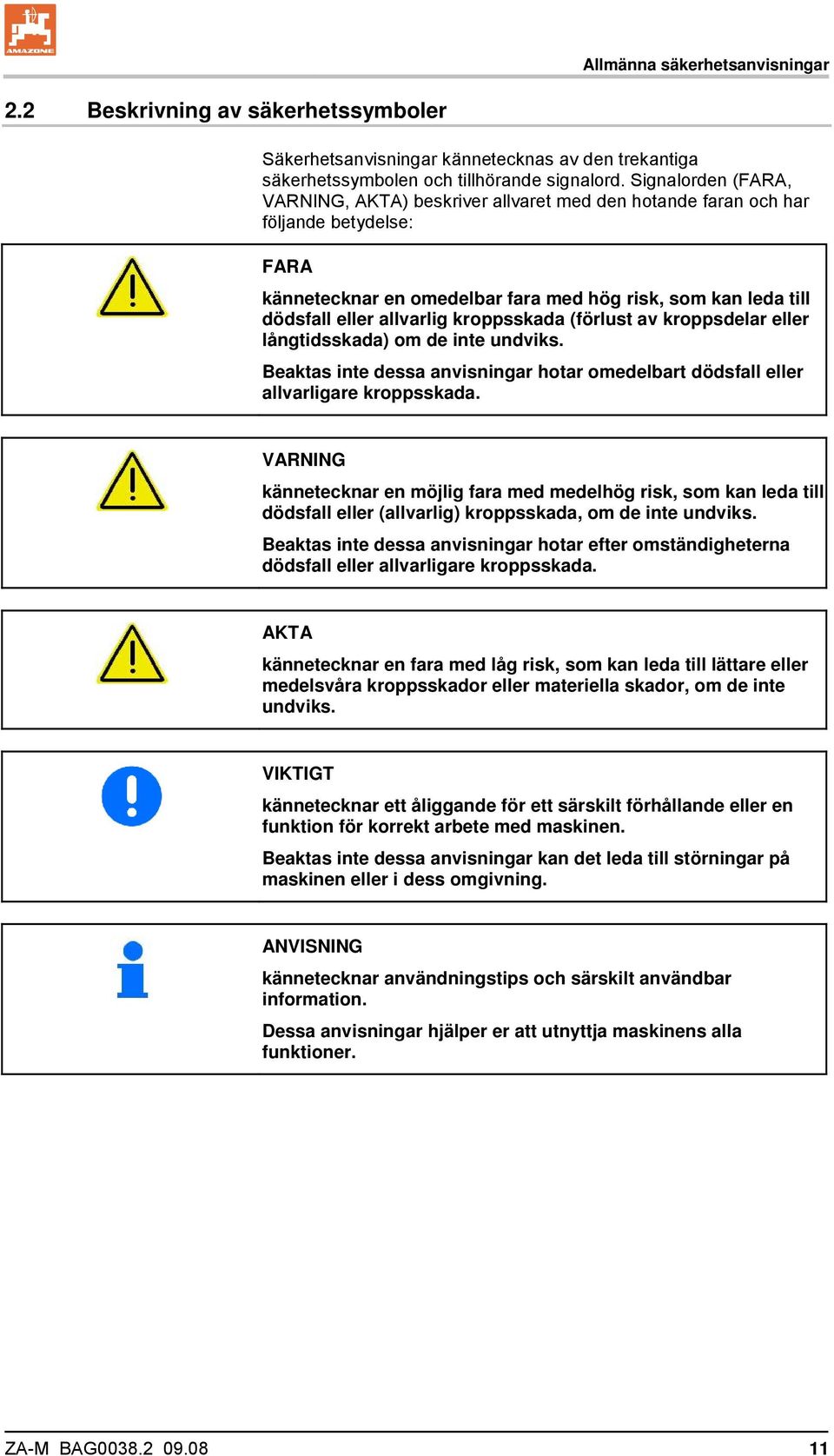 kroppsskada (förlust av kroppsdelar eller långtidsskada) om de inte undviks. Beaktas inte dessa anvisningar hotar omedelbart dödsfall eller allvarligare kroppsskada.
