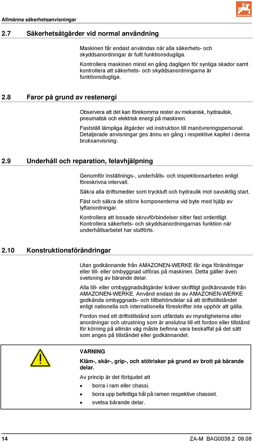8 Faror på grund av restenergi Observera att det kan förekomma rester av mekanisk, hydraulisk, pneumatisk och elektrisk energi på maskinen.