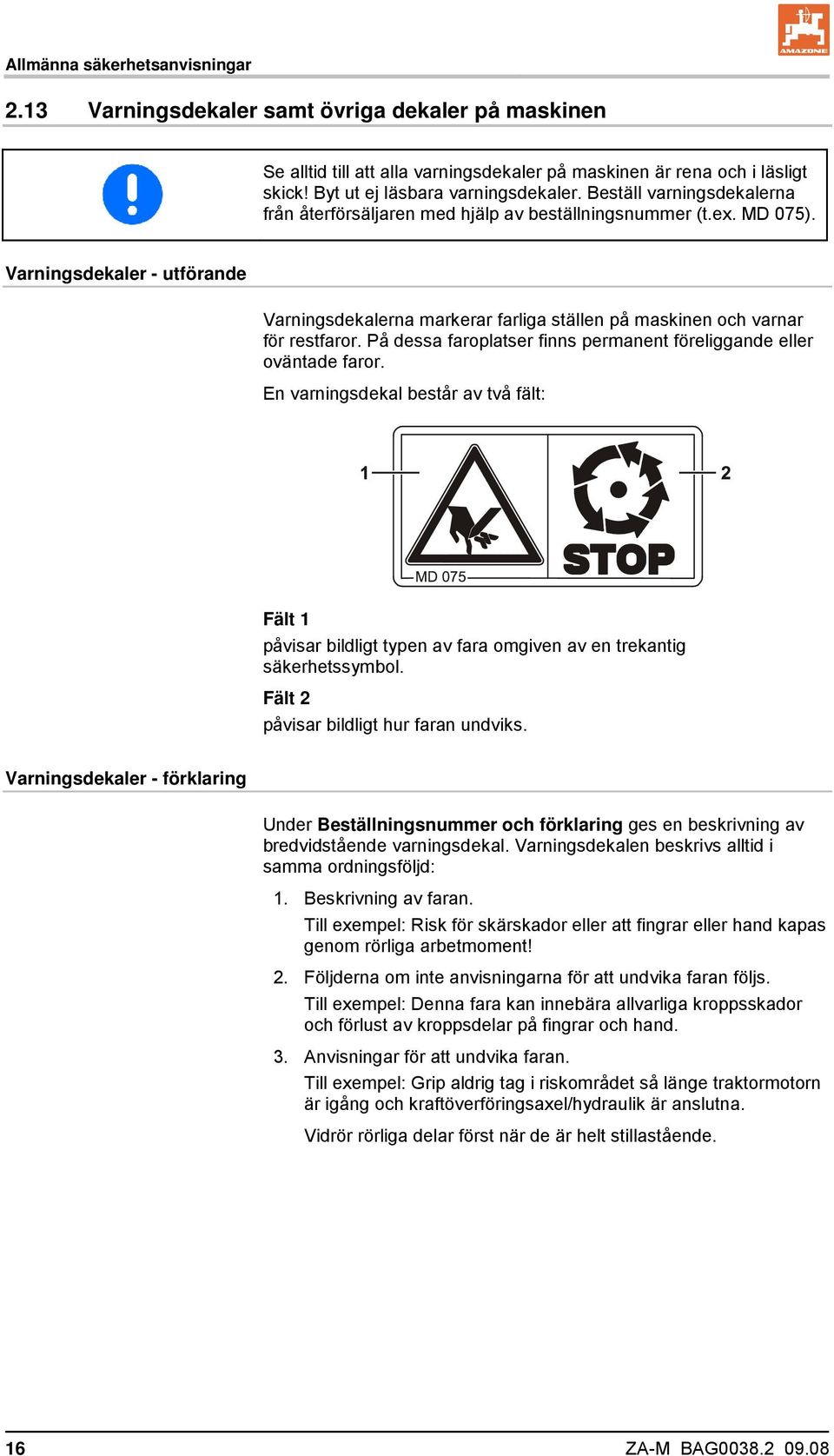 Varningsdekaler - utförande Varningsdekalerna markerar farliga ställen på maskinen och varnar för restfaror. På dessa faroplatser finns permanent föreliggande eller oväntade faror.
