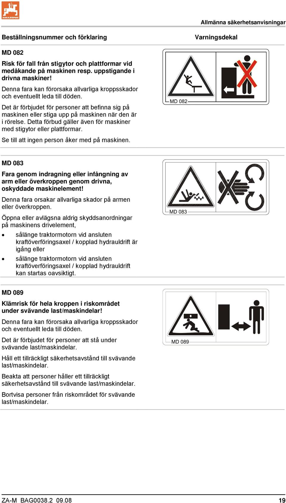 Detta förbud gäller även för maskiner med stigytor eller plattformar. Se till att ingen person åker med på maskinen.