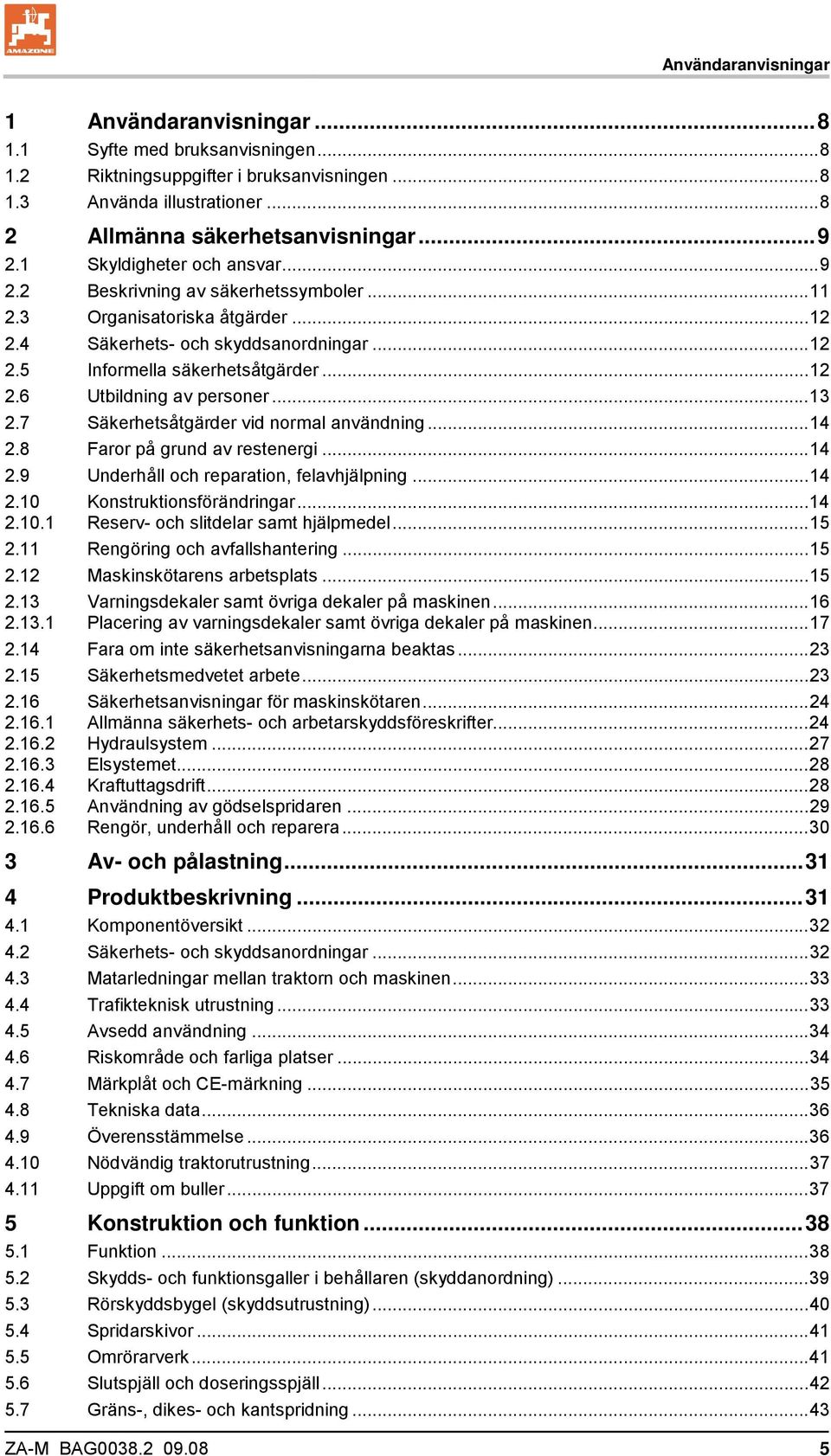 ..13 2.7 Säkerhetsåtgärder vid normal användning...14 2.8 Faror på grund av restenergi...14 2.9 Underhåll och reparation, felavhjälpning...14 2.10 Konstruktionsförändringar...14 2.10.1 Reserv- och slitdelar samt hjälpmedel.