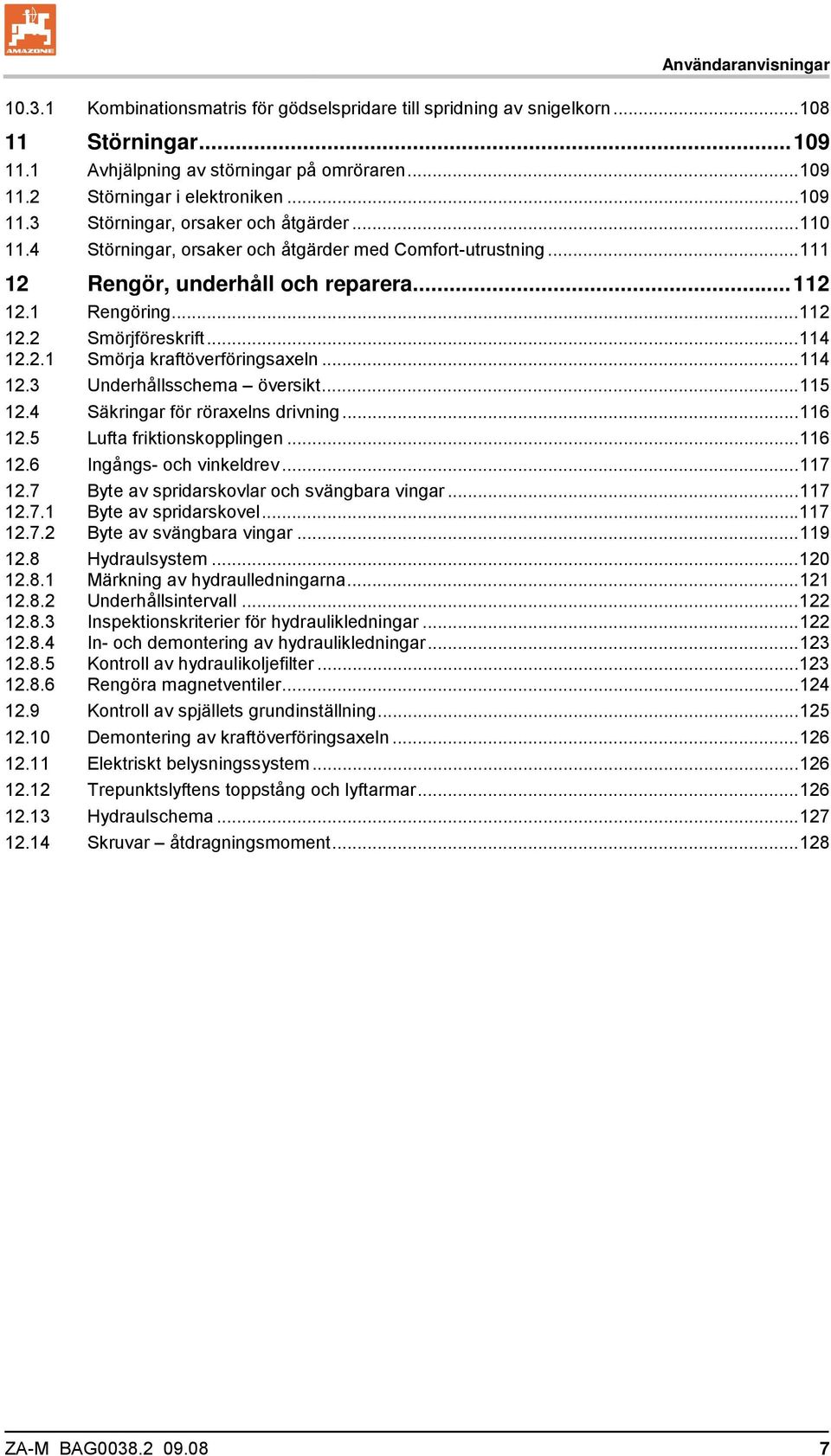 ..114 12.2.1 Smörja kraftöverföringsaxeln...114 12.3 Underhållsschema översikt...115 12.4 Säkringar för röraxelns drivning...116 12.5 Lufta friktionskopplingen...116 12.6 Ingångs- och vinkeldrev.