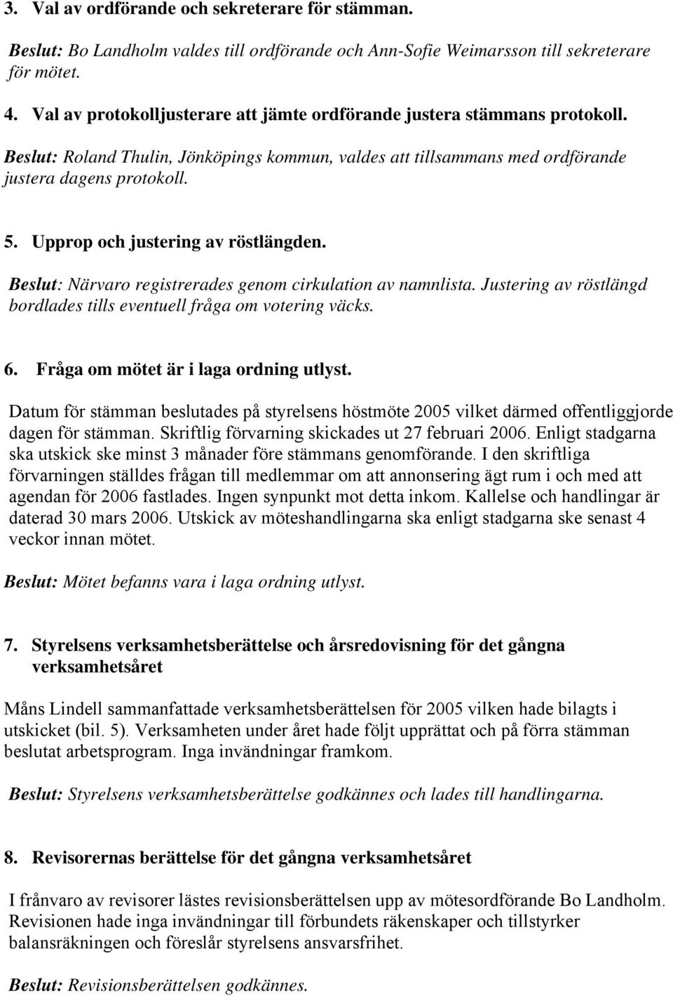 Upprop och justering av röstlängden. eslut: Närvaro registrerades genom cirkulation av namnlista. Justering av röstlängd bordlades tills eventuell fråga om votering väcks. 6.