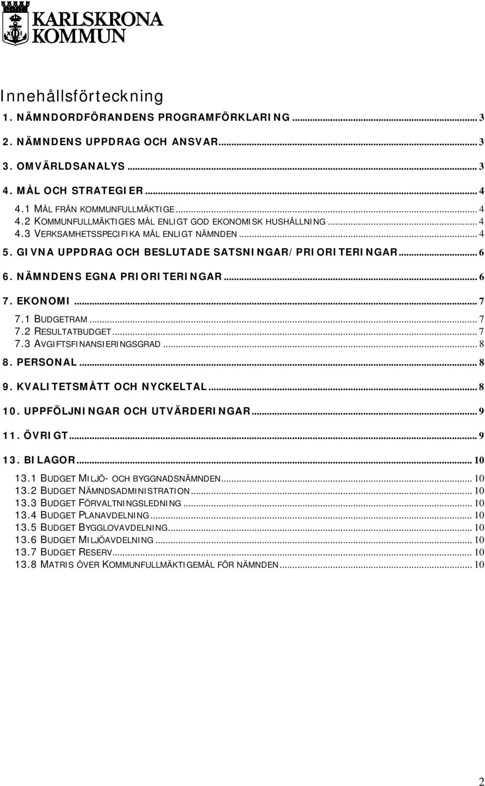 GIVNA UPPDRAG OCH BESLUTADE SATSNINGAR/PRIORITERINGAR... 6 6. NÄMNDENS EGNA PRIORITERINGAR... 6 7. EKONOMI... 7 7.1 BUDGETRAM... 7 7.2 RESULTATBUDGET... 7 7.3 AVGIFTSFINANSIERINGSGRAD... 8 8.