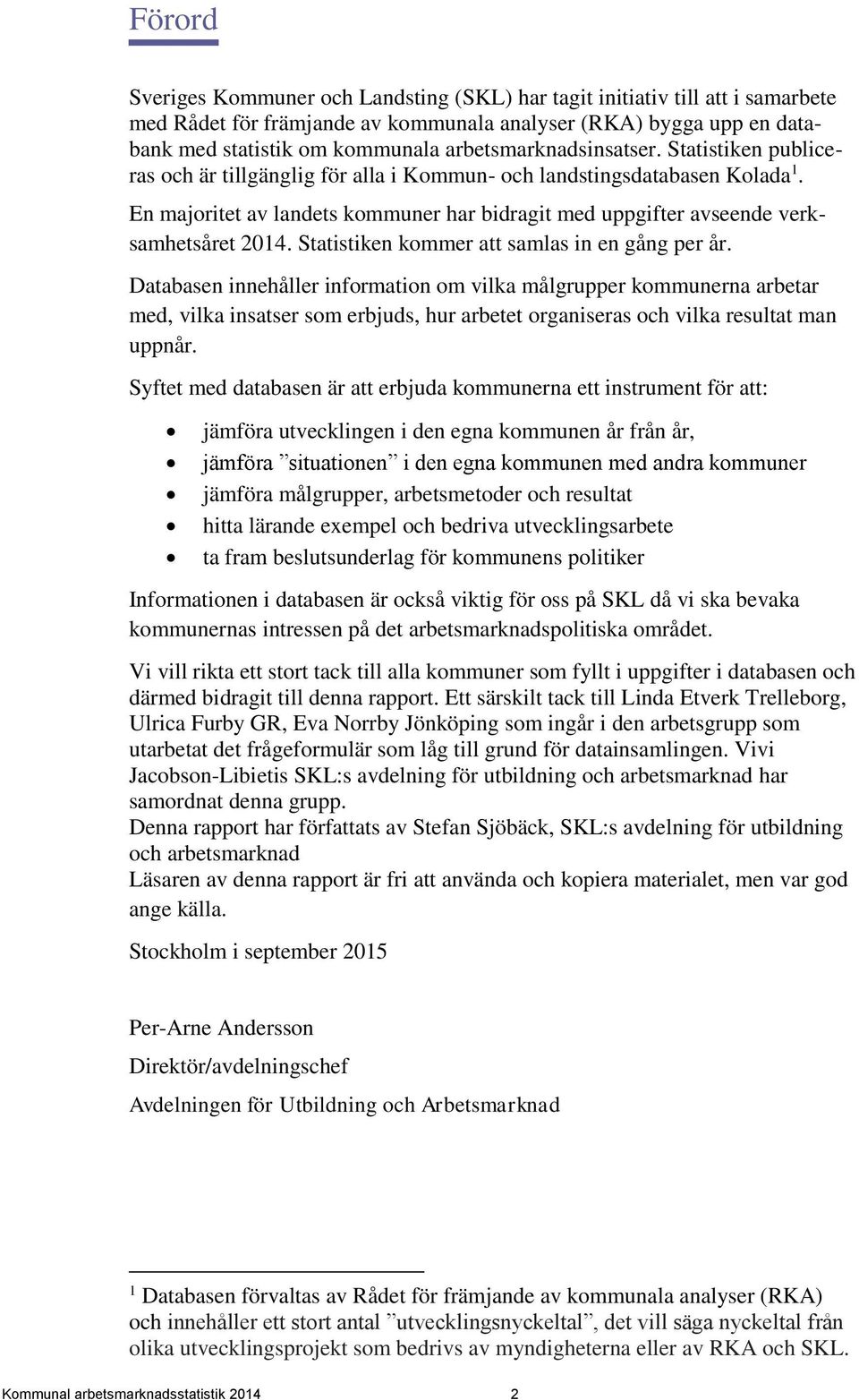 En majoritet av landets kommuner har bidragit med uppgifter avseende verksamhetsåret 2014. Statistiken kommer att samlas in en gång per år.