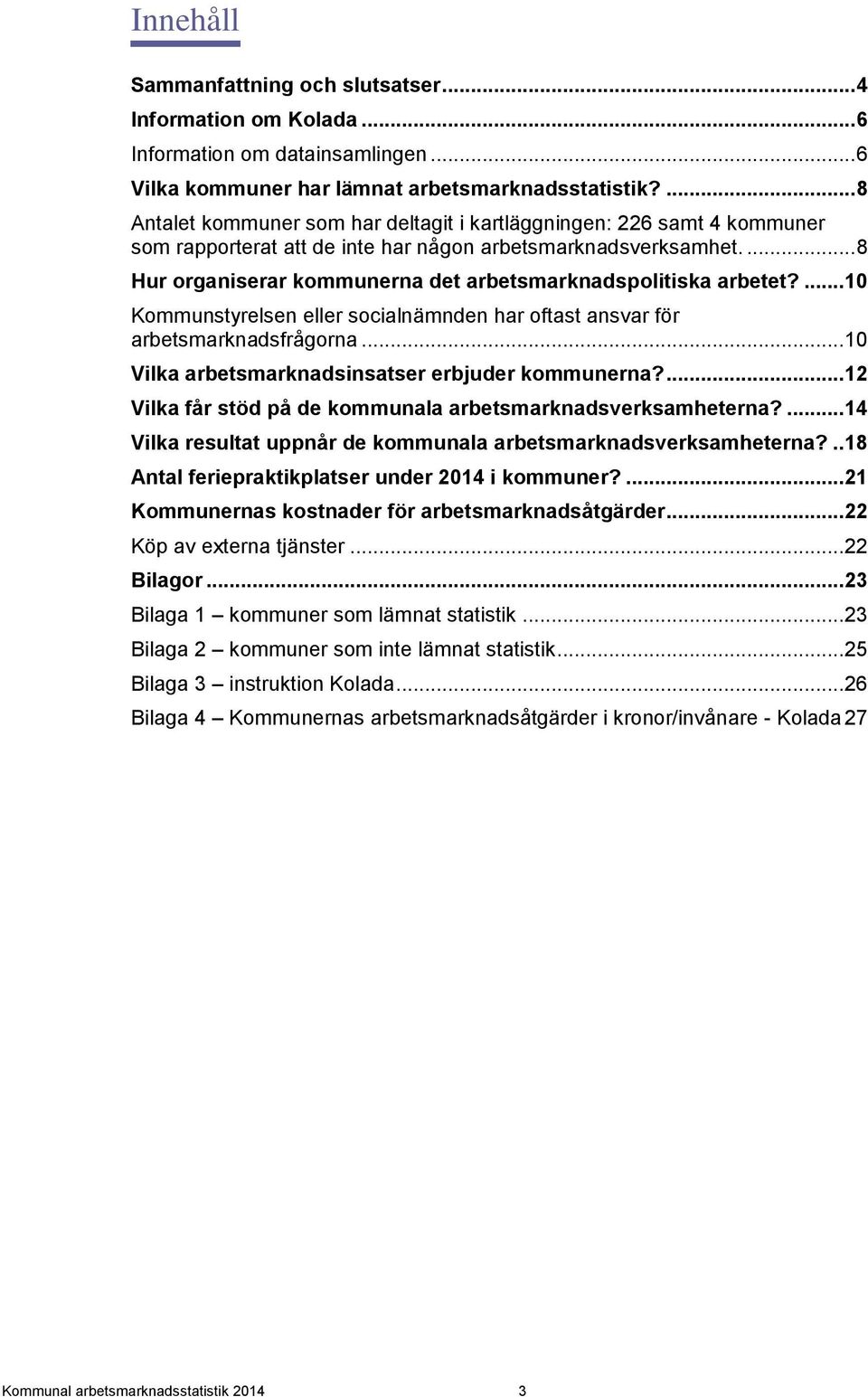 ... 8 Hur organiserar kommunerna det arbetsmarknadspolitiska arbetet?... 10 Kommunstyrelsen eller socialnämnden har oftast ansvar för arbetsmarknadsfrågorna.