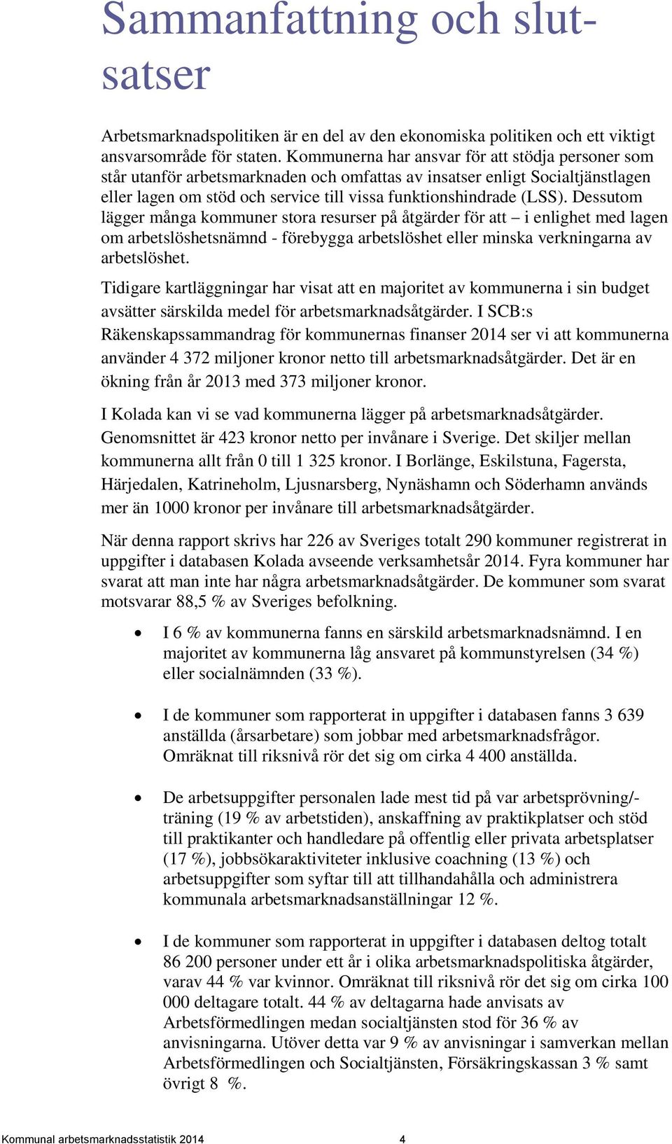Dessutom lägger många kommuner stora resurser på åtgärder för att i enlighet med lagen om arbetslöshetsnämnd - förebygga arbetslöshet eller minska verkningarna av arbetslöshet.