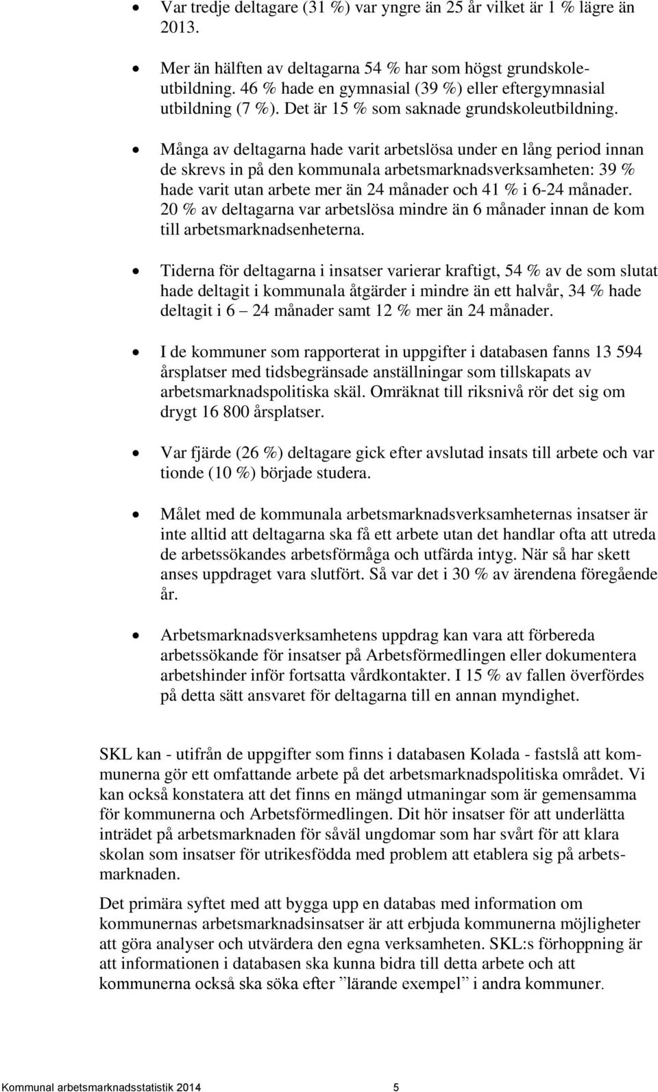 Många av deltagarna hade varit arbetslösa under en lång period innan de skrevs in på den kommunala arbetsmarknadsverksamheten: 39 % hade varit utan arbete mer än 24 månader och 41 % i 6-24 månader.