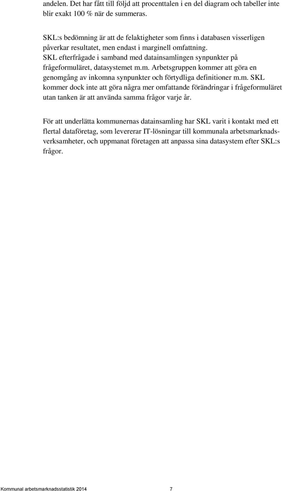 SKL efterfrågade i samband med datainsamlingen synpunkter på frågeformuläret, datasystemet m.m. Arbetsgruppen kommer att göra en genomgång av inkomna synpunkter och förtydliga definitioner m.m. SKL kommer dock inte att göra några mer omfattande förändringar i frågeformuläret utan tanken är att använda samma frågor varje år.
