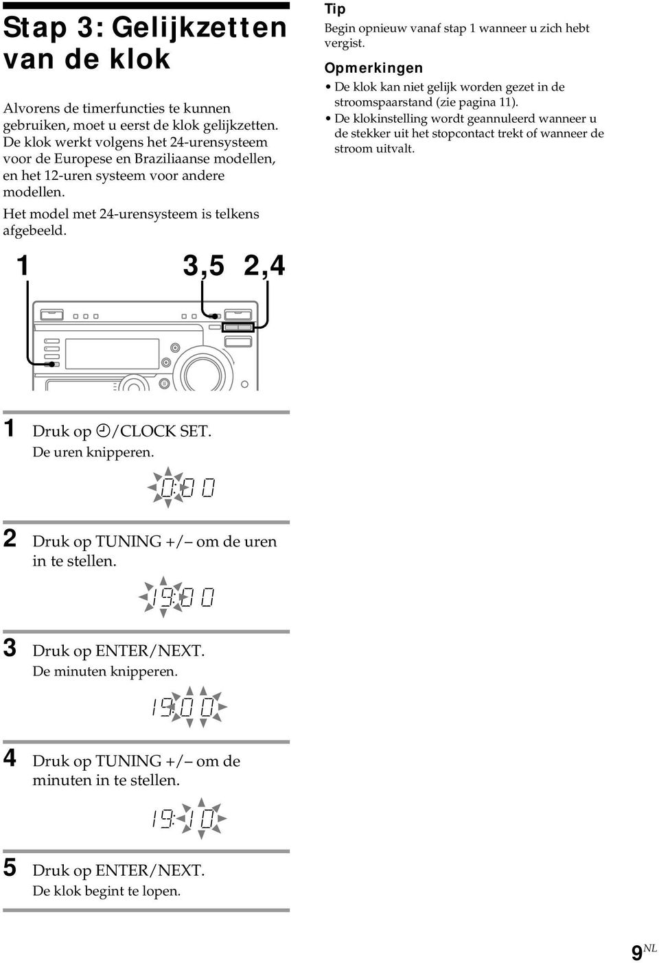 1 3,5 2,4 Tip Begin opnieuw vanaf stap 1 wanneer u zich hebt vergist. Opmerkingen De klok kan niet gelijk worden gezet in de stroomspaarstand (zie pagina 11).
