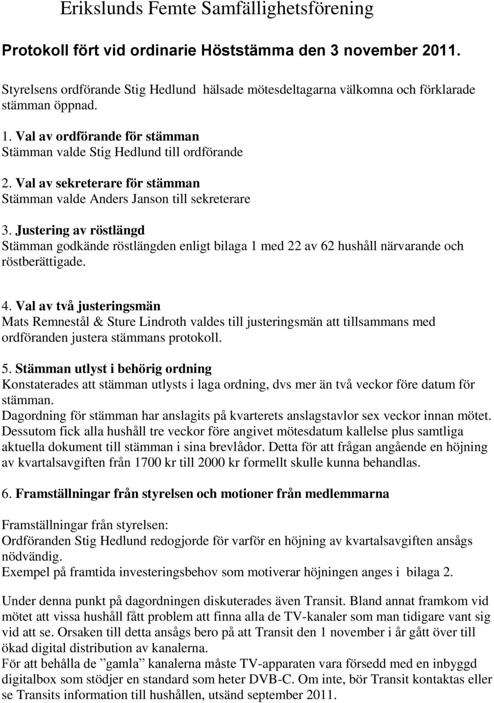 Justering av röstlängd Stämman godkände röstlängden enligt bilaga 1 med 22 av 62 hushåll närvarande och röstberättigade. 4.