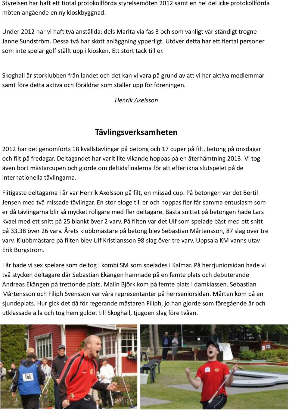 Utöver detta har ett flertal personer som inte spelar golf ställt upp i kiosken. Ett stort tack till er.