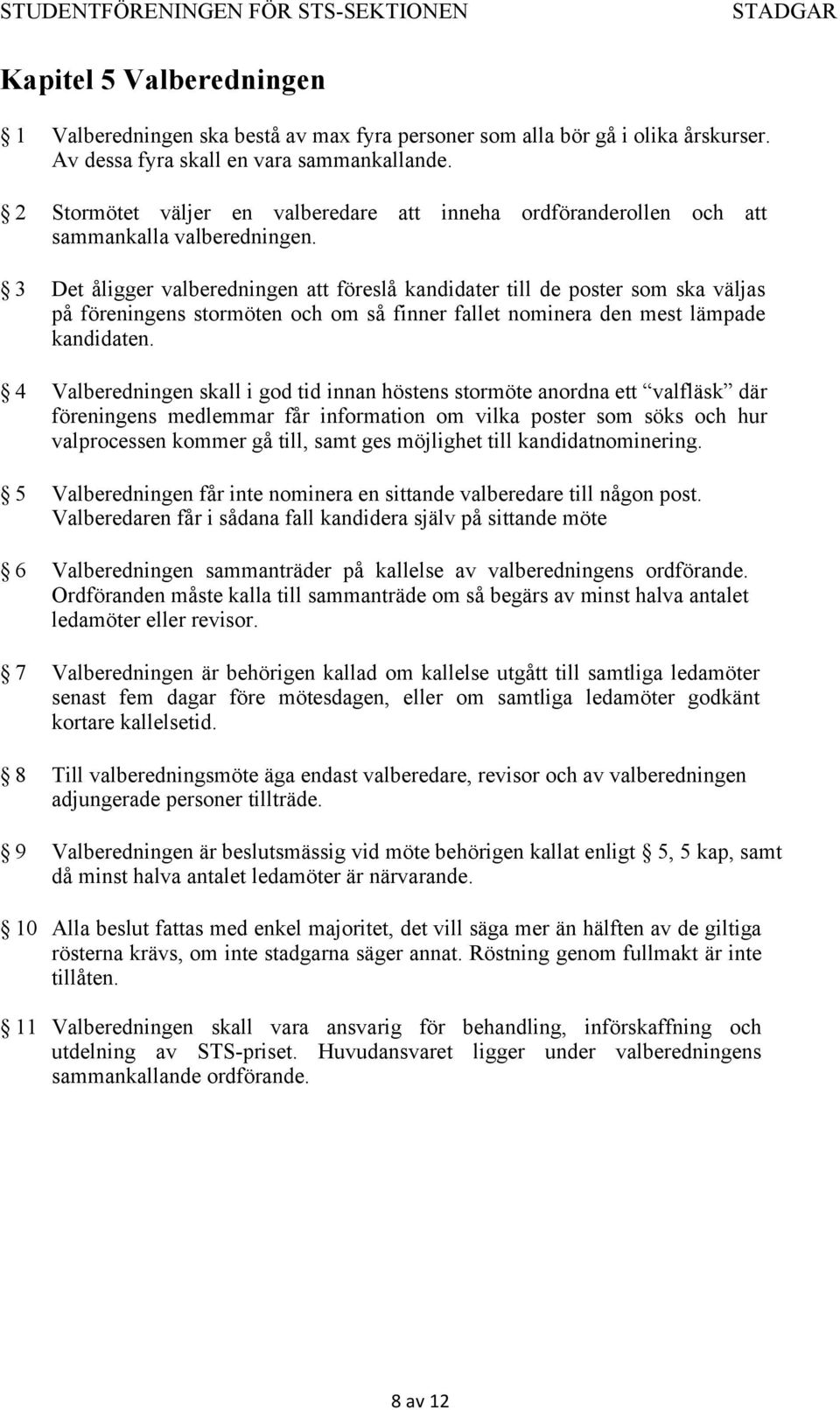 3 Det åligger valberedningen att föreslå kandidater till de poster som ska väljas på föreningens stormöten och om så finner fallet nominera den mest lämpade kandidaten.