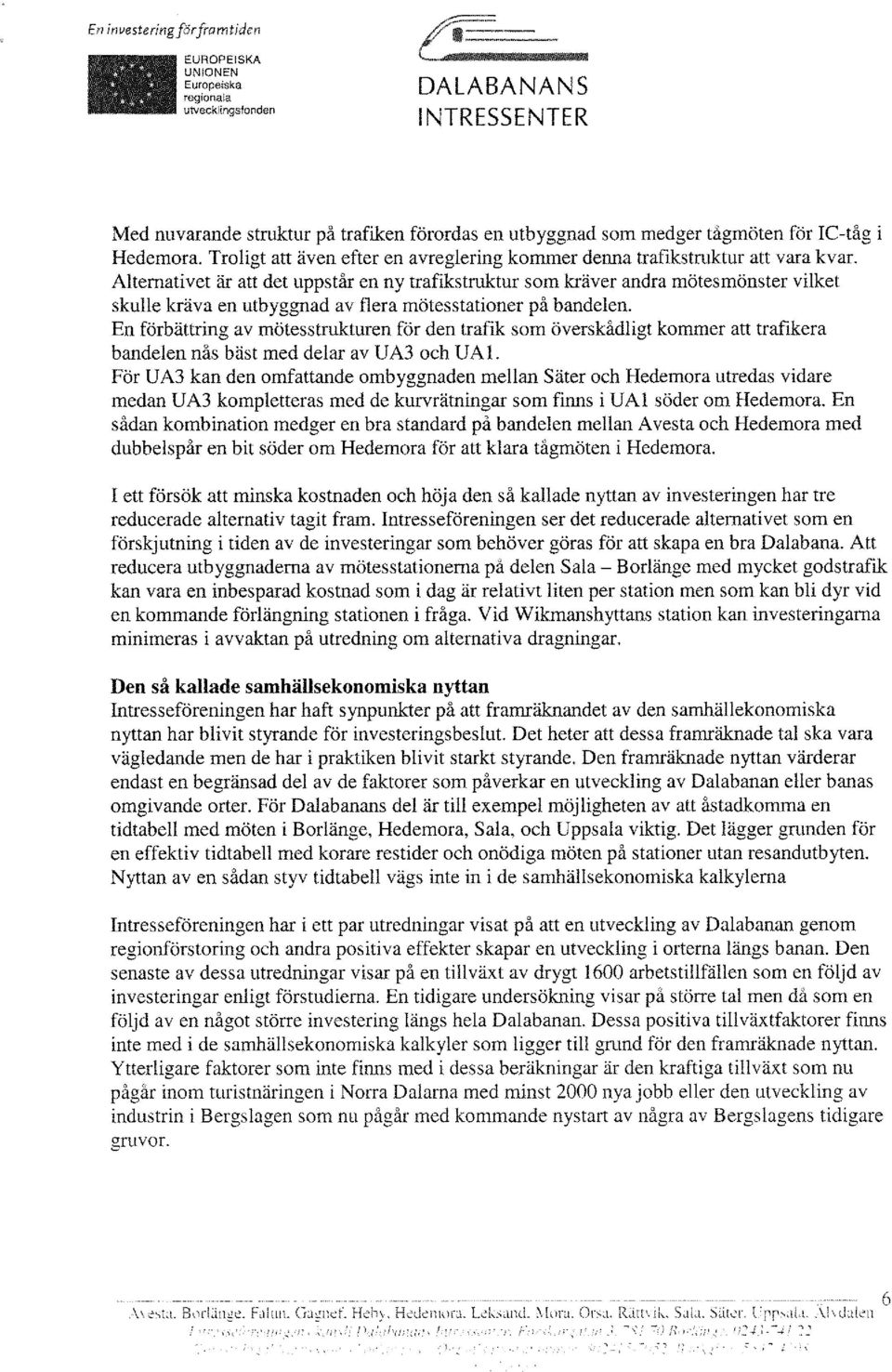 Alternativet är att det uppstår en ny trafikstruktur som kräver andra mötesmönster vilket skulle kräva en utbyggnad av flera mötesstationer på bandelen.