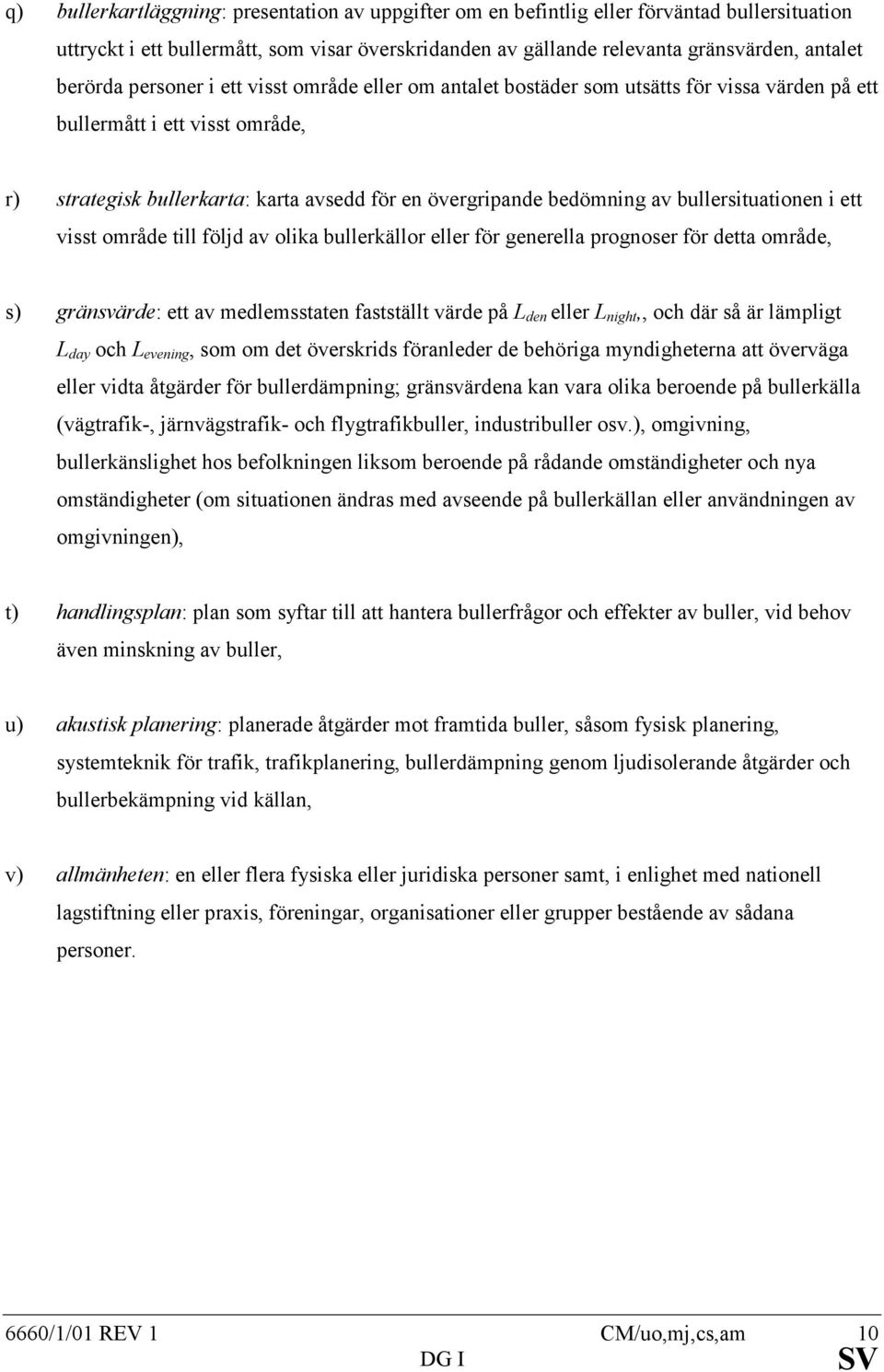 bullersituationen i ett visst område till följd av olika bullerkällor eller för generella prognoser för detta område, s) gränsvärde: ett av medlemsstaten fastställt värde på L den eller L night,, och