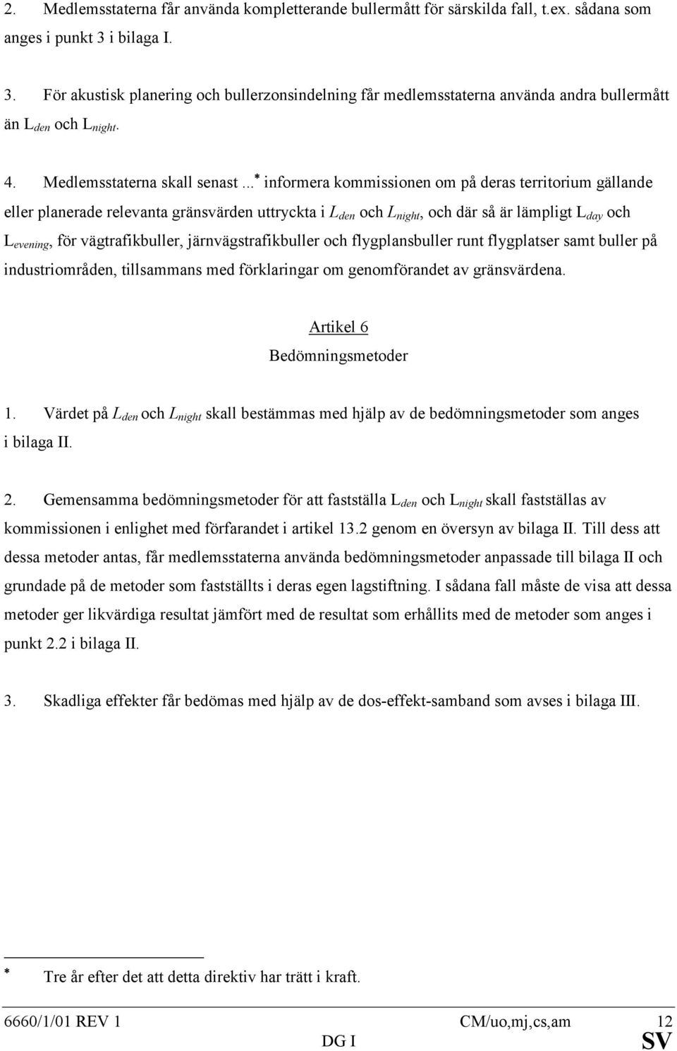 .. informera kommissionen om på deras territorium gällande eller planerade relevanta gränsvärden uttryckta i L den och L night, och där så är lämpligt L day och L evening, för vägtrafikbuller,