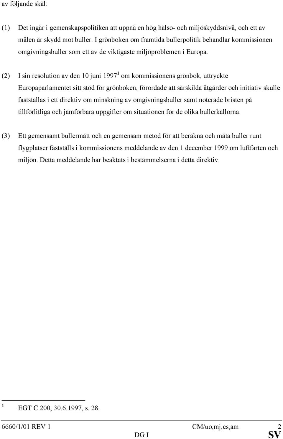 (2) I sin resolution av den 10 juni 1997 1 om kommissionens grönbok, uttryckte Europaparlamentet sitt stöd för grönboken, förordade att särskilda åtgärder och initiativ skulle fastställas i ett