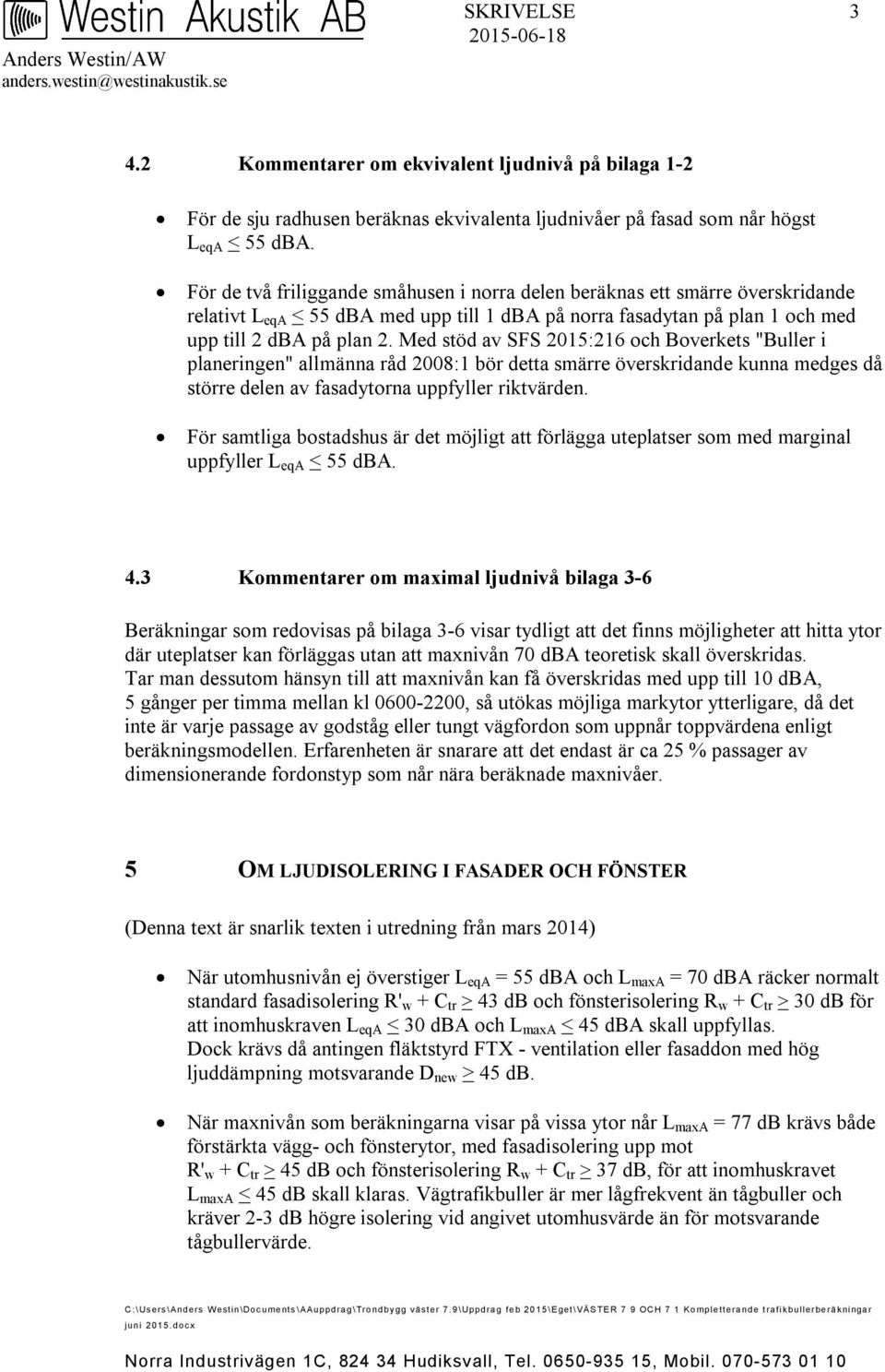 För de två friliggande småhusen i norra delen beräknas ett smärre överskridande relativt L eqa < 55 dba med upp till 1 dba på norra fasadytan på plan 1 och med upp till 2 dba på plan 2.