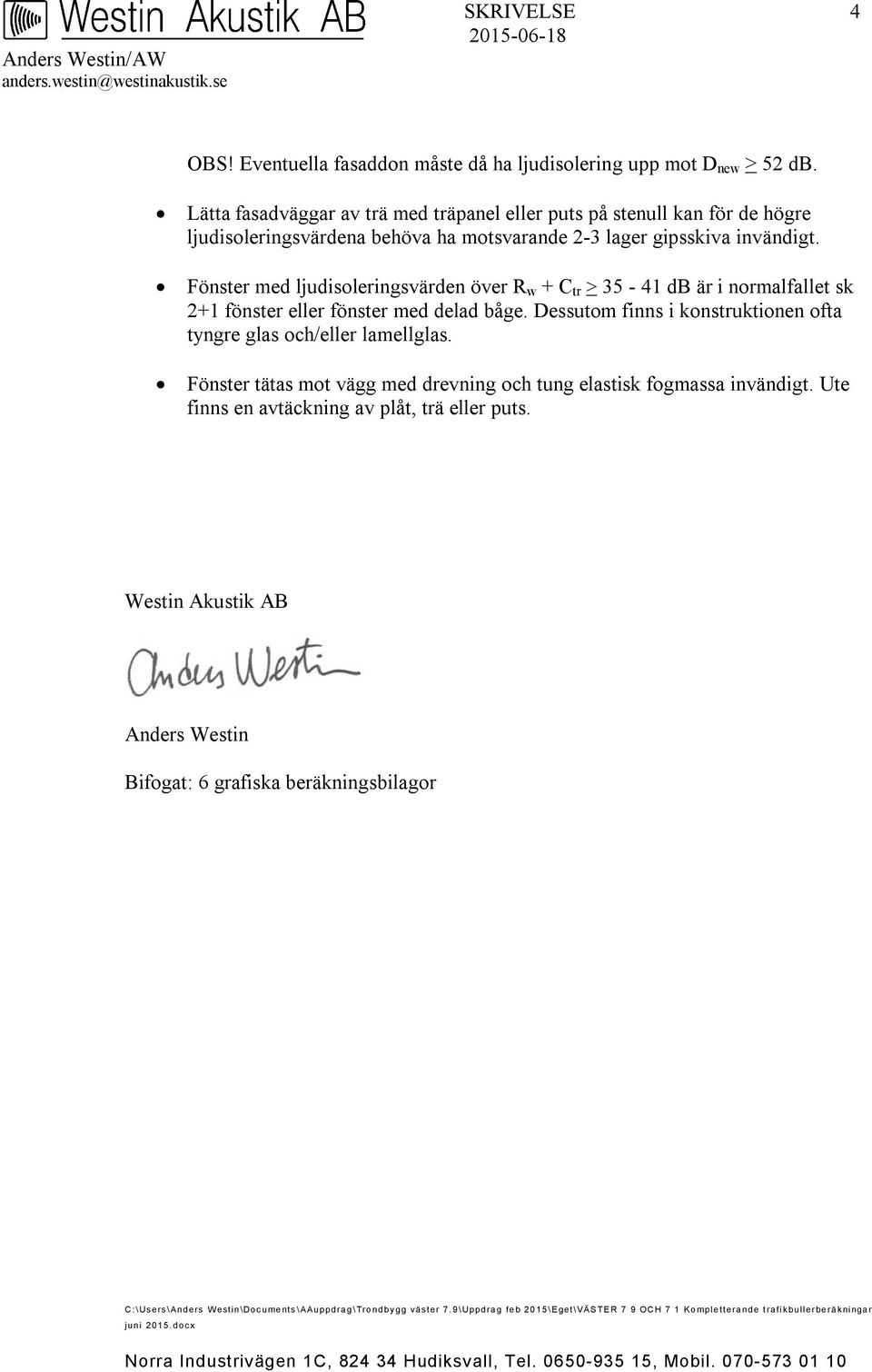 Fönster med ljudisoleringsvärden över R w + C tr > 35-41 db är i normalfallet sk 2+1 fönster eller fönster med delad båge. Dessutom finns i konstruktionen ofta tyngre glas och/eller lamellglas.