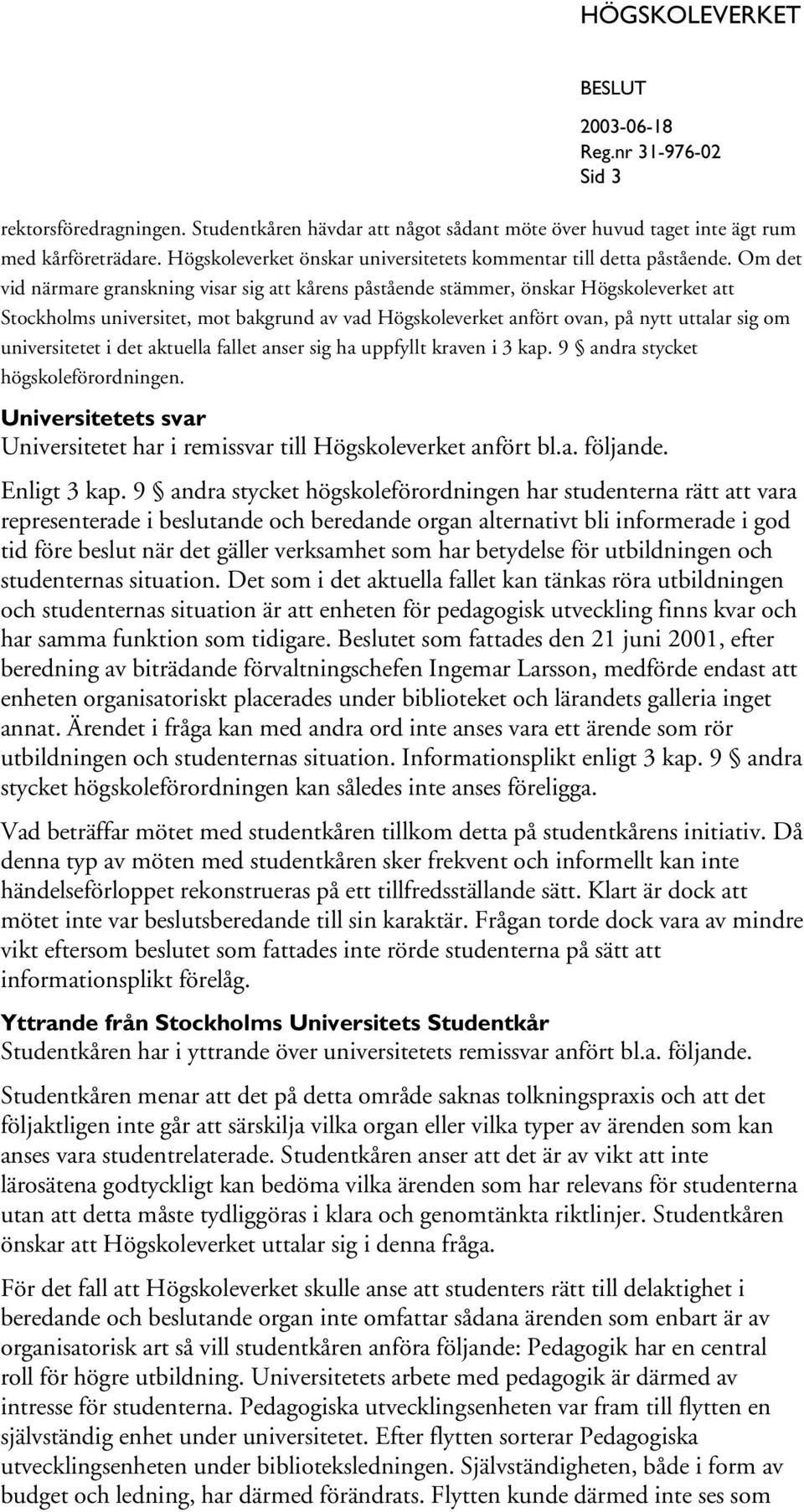 universitetet i det aktuella fallet anser sig ha uppfyllt kraven i 3 kap. 9 andra stycket högskoleförordningen. Universitetets svar Universitetet har i remissvar till Högskoleverket anfört bl.a. följande.