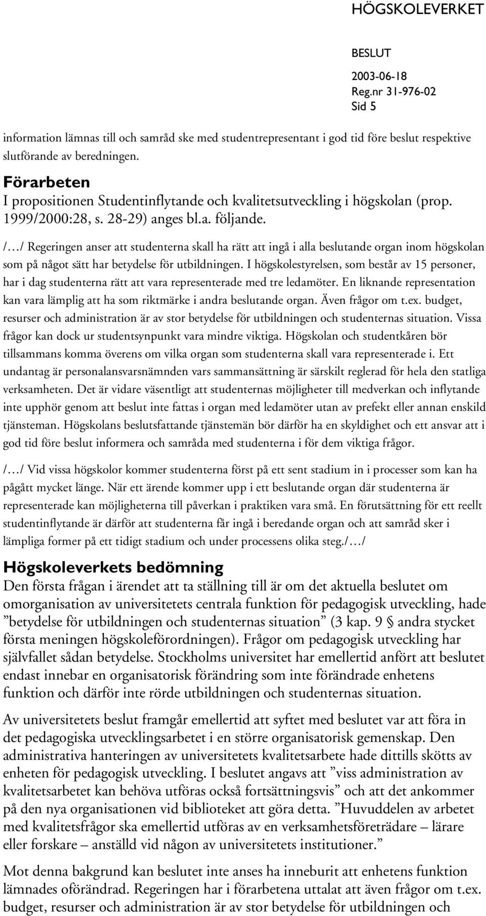 / / Regeringen anser att studenterna skall ha rätt att ingå i alla beslutande organ inom högskolan som på något sätt har betydelse för utbildningen.