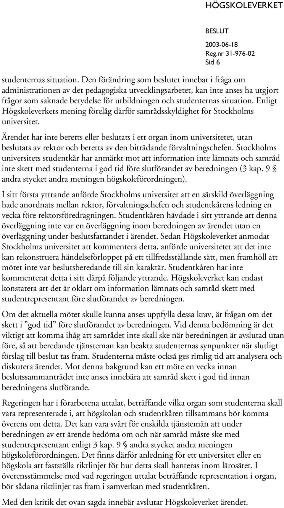 situation. Enligt Högskoleverkets mening förelåg därför samrådsskyldighet för Stockholms universitet.