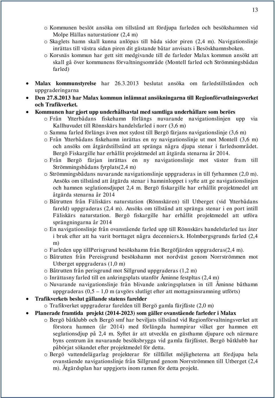 o Korsnäs kommun har gett sitt medgivande till de farleder Malax kommun ansökt att skall gå över kommunens förvaltningsområde (Montell farled och Strömmingsbådan farled) Malax kommunstyrelse har 26.3.
