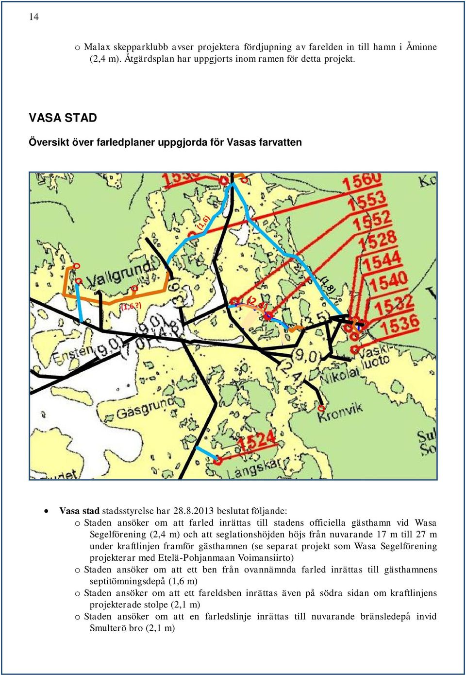8.2013 beslutat följande: o Staden ansöker om att farled inrättas till stadens officiella gästhamn vid Wasa Segelförening (2,4 m) och att seglationshöjden höjs från nuvarande 17 m till 27 m under