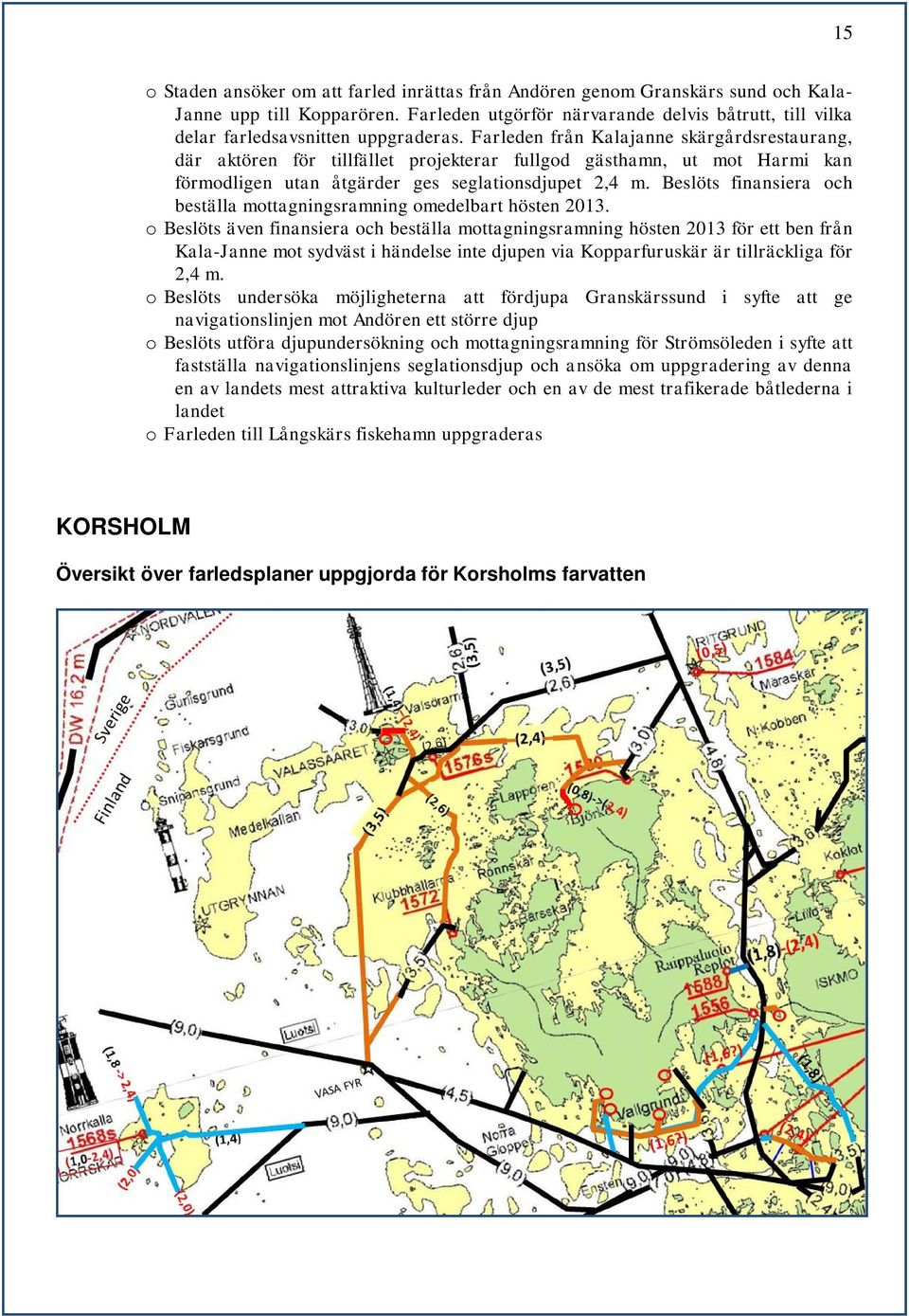 Farleden från Kalajanne skärgårdsrestaurang, där aktören för tillfället projekterar fullgod gästhamn, ut mot Harmi kan förmodligen utan åtgärder ges seglationsdjupet 2,4 m.