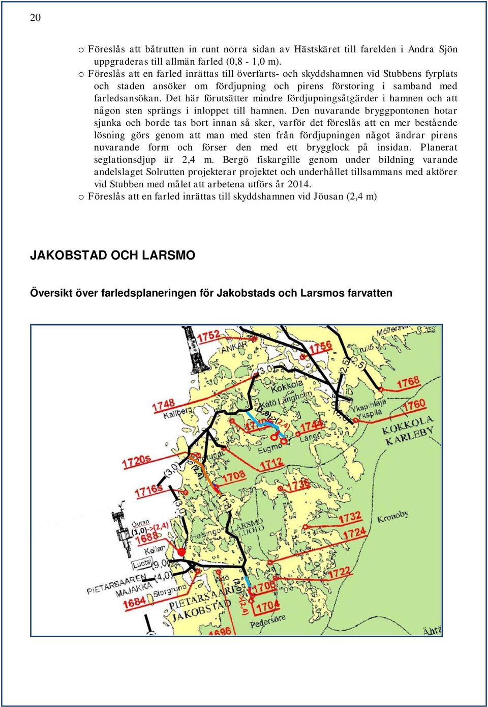 Det här förutsätter mindre fördjupningsåtgärder i hamnen och att någon sten sprängs i inloppet till hamnen.