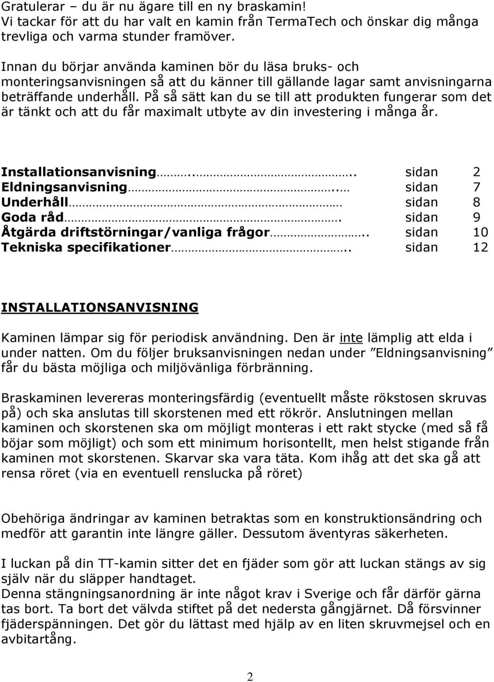 På så sätt kan du se till att produkten fungerar som det är tänkt och att du får maximalt utbyte av din investering i många år. Installationsanvisning.... sidan 2 Eldningsanvisning.