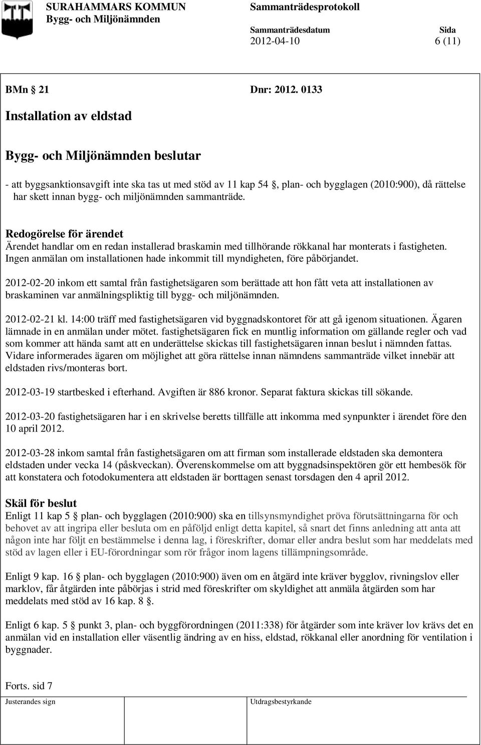 Redogörelse för ärendet Ärendet handlar om en redan installerad braskamin med tillhörande rökkanal har monterats i fastigheten.