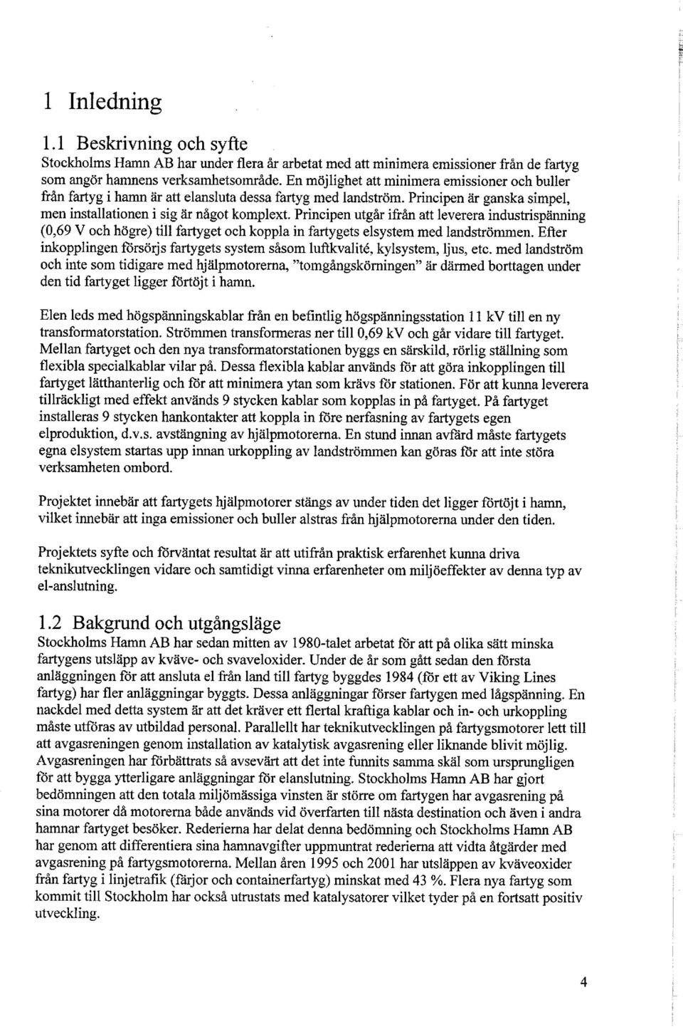 Principen utgår ifrån att leverera industrispänning (0,69 V och högre) till fartyget och koppla in fartygets elsystem med landströmmen.