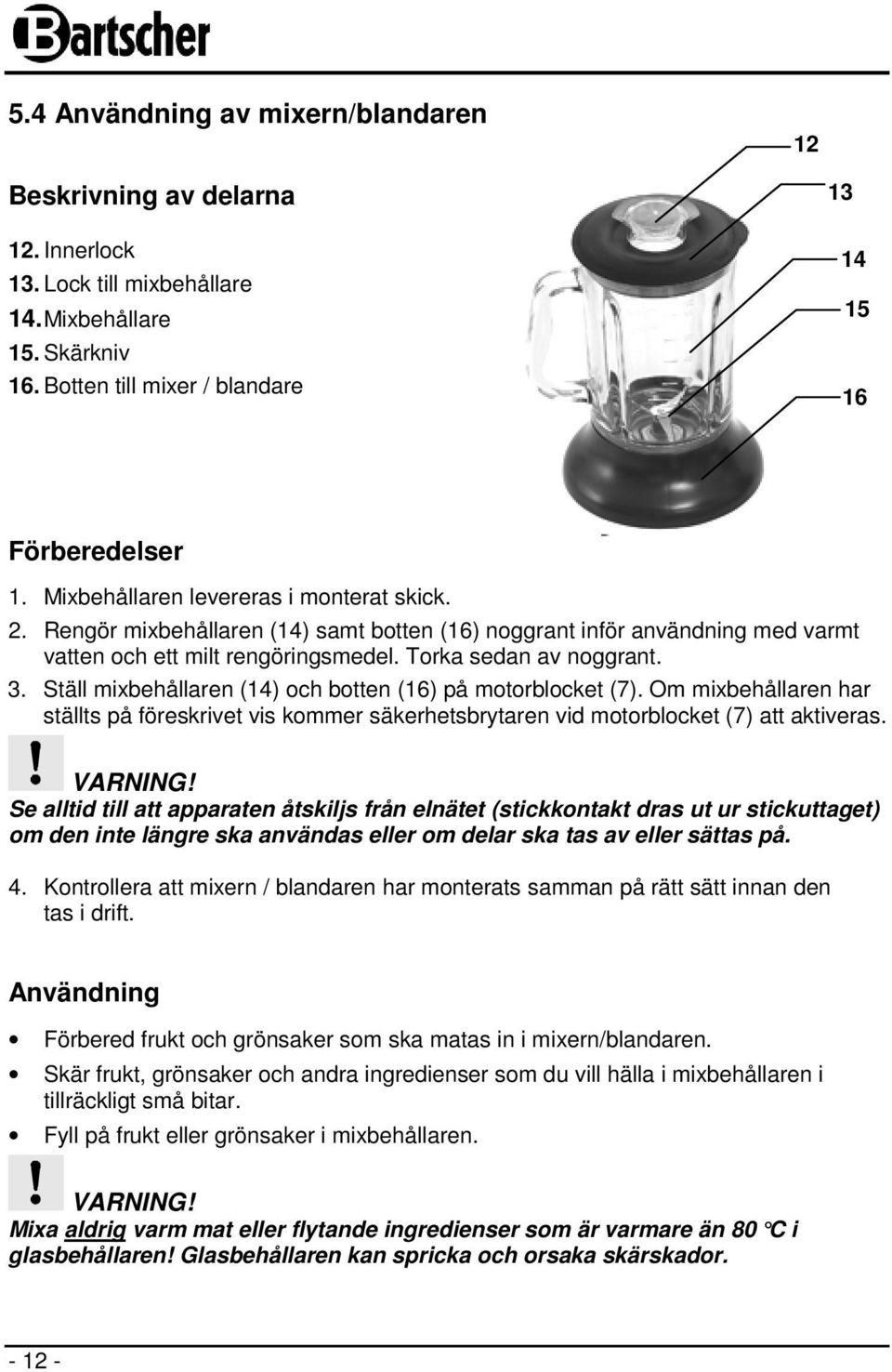 Ställ mixbehållaren (14) och botten (16) på motorblocket (7). Om mixbehållaren har ställts på föreskrivet vis kommer säkerhetsbrytaren vid motorblocket (7) att aktiveras.