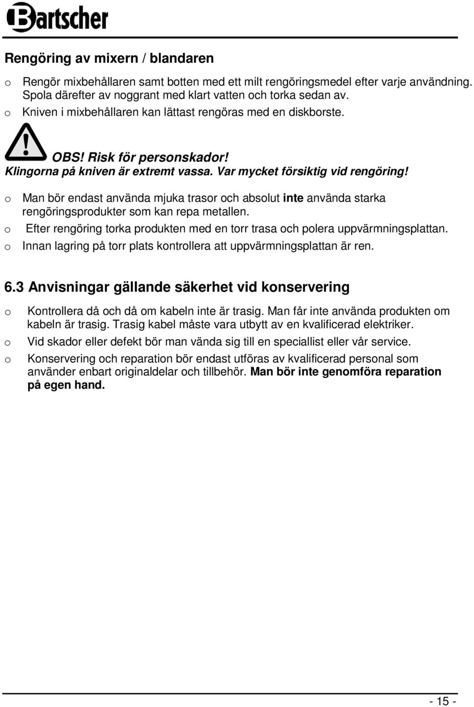 o Man bör endast använda mjuka trasor och absolut inte använda starka rengöringsprodukter som kan repa metallen. o Efter rengöring torka produkten med en torr trasa och polera uppvärmningsplattan.