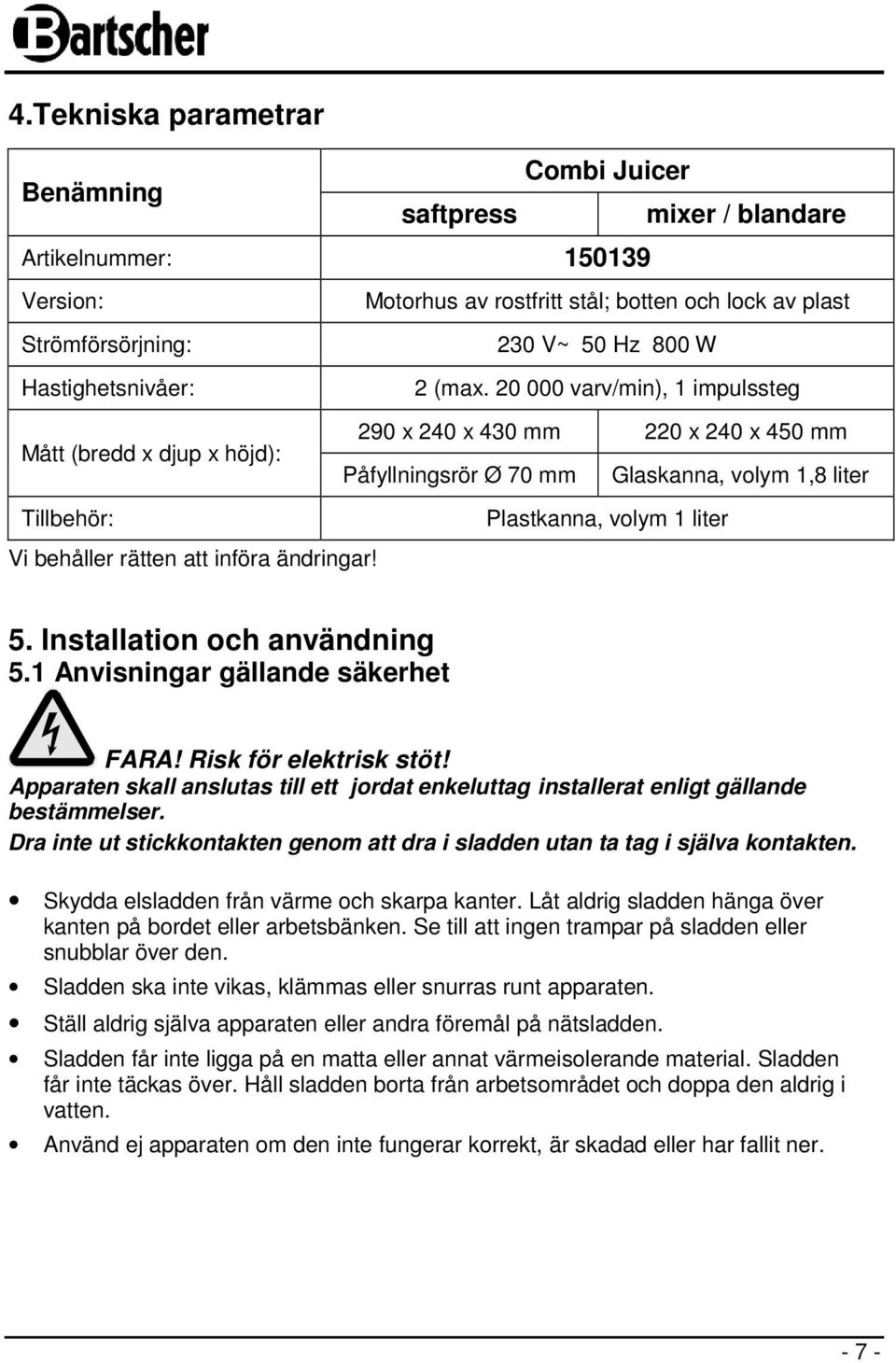 20 000 varv/min), 1 impulssteg 290 x 240 x 430 mm 220 x 240 x 450 mm Påfyllningsrör Ø 70 mm Glaskanna, volym 1,8 liter Tillbehör: Vi behåller rätten att införa ändringar! Plastkanna, volym 1 liter 5.