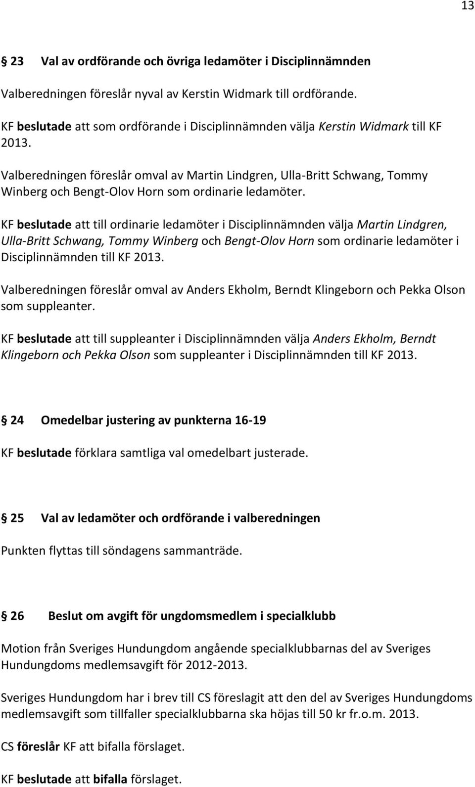 Valberedningen föreslår omval av Martin Lindgren, Ulla-Britt Schwang, Tommy Winberg och Bengt-Olov Horn som ordinarie ledamöter.
