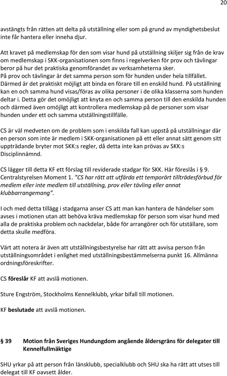 genomförandet av verksamheterna sker. På prov och tävlingar är det samma person som för hunden under hela tillfället. Därmed är det praktiskt möjligt att binda en förare till en enskild hund.