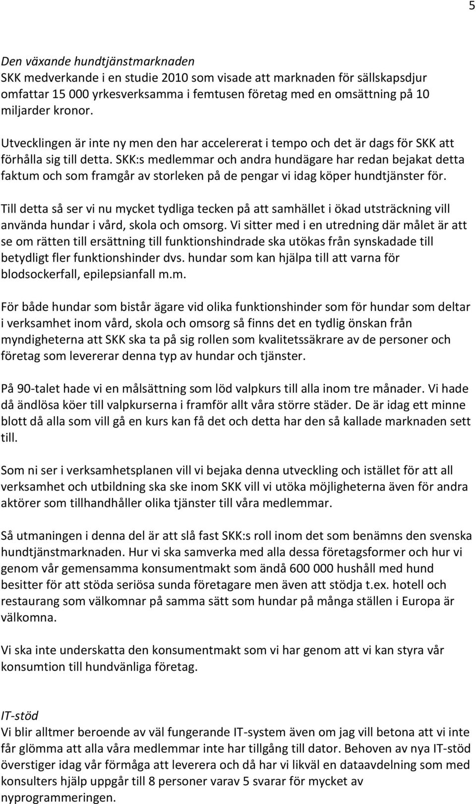 SKK:s medlemmar och andra hundägare har redan bejakat detta faktum och som framgår av storleken på de pengar vi idag köper hundtjänster för.