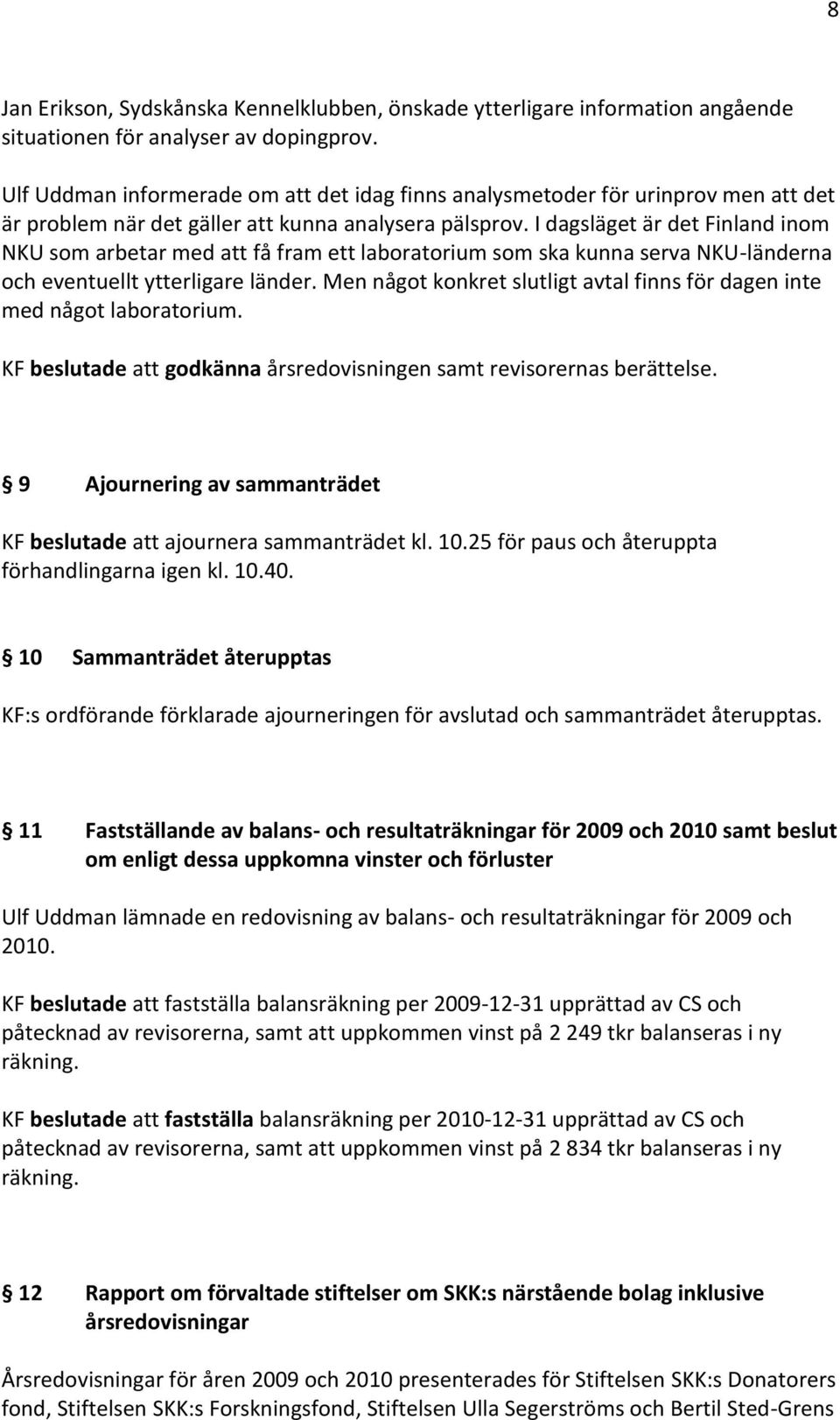 I dagsläget är det Finland inom NKU som arbetar med att få fram ett laboratorium som ska kunna serva NKU-länderna och eventuellt ytterligare länder.