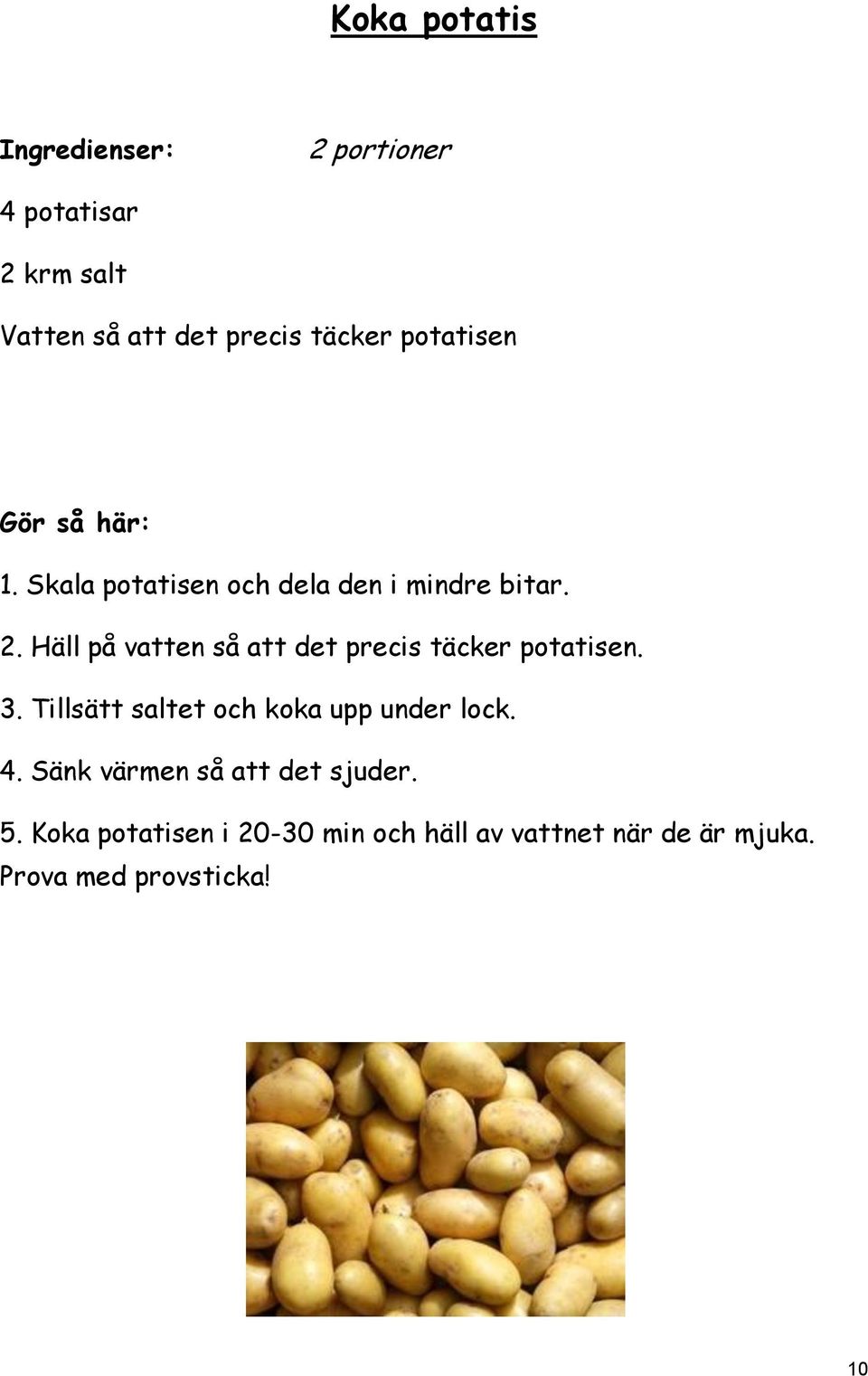 Häll på vatten så att det precis täcker potatisen. 3.