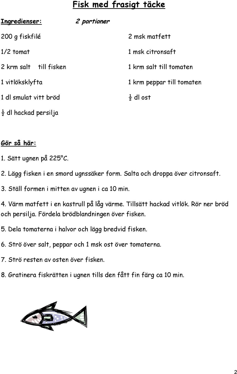 Ställ formen i mitten av ugnen i ca 10 min. 4. Värm matfett i en kastrull på låg värme. Tillsätt hackad vitlök. Rör ner bröd och persilja. Fördela brödblandningen över fisken. 5.