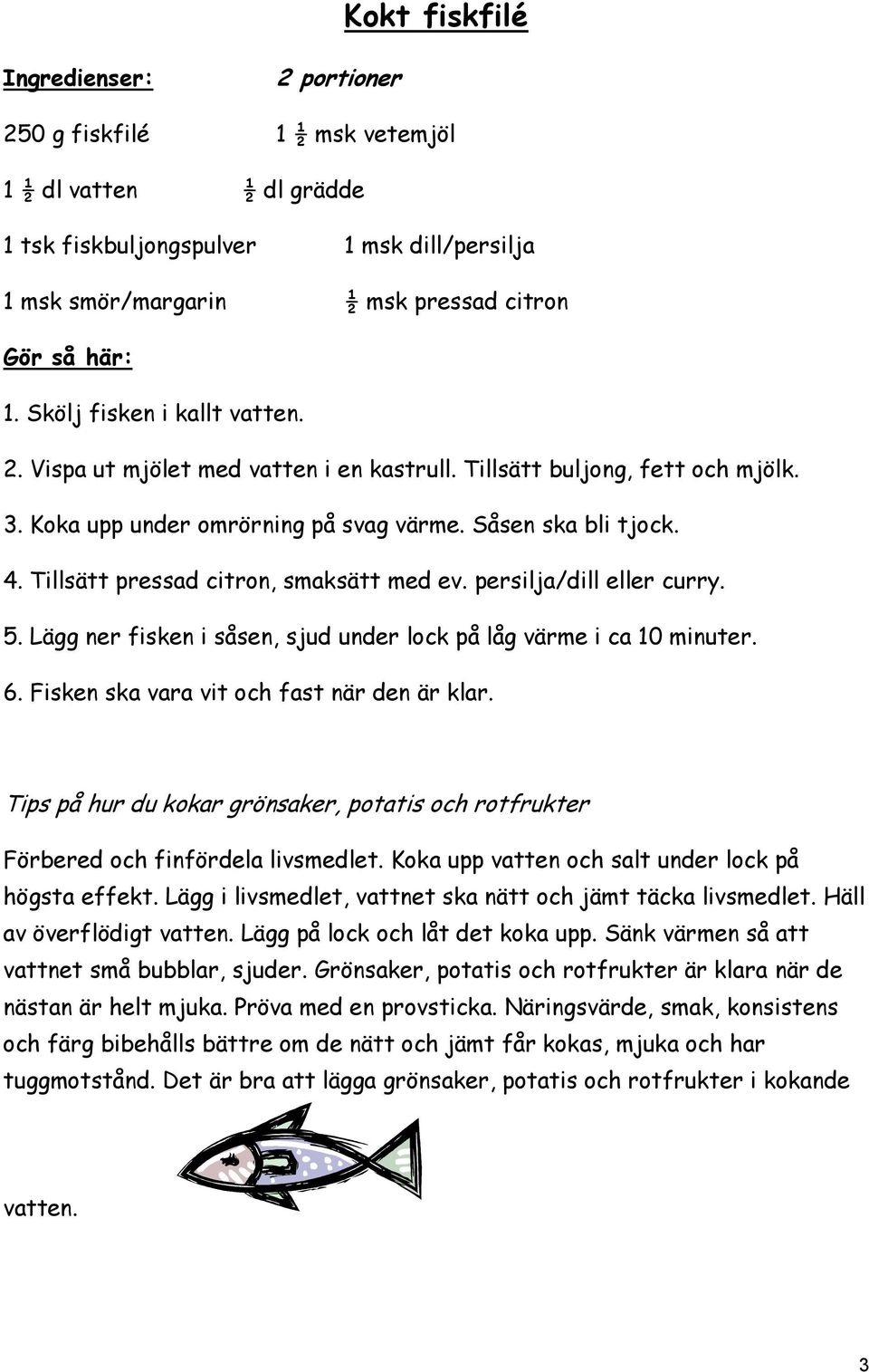 Lägg ner fisken i såsen, sjud under lock på låg värme i ca 10 minuter. 6. Fisken ska vara vit och fast när den är klar.