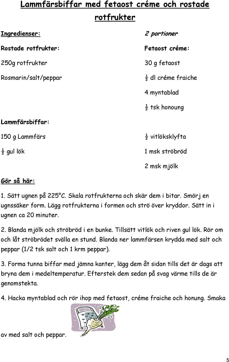 Lägg rotfrukterna i formen och strö över kryddor. Sätt in i ugnen ca 20 minuter. 2. Blanda mjölk och ströbröd i en bunke. Tillsätt vitlök och riven gul lök. Rör om och låt ströbrödet svälla en stund.