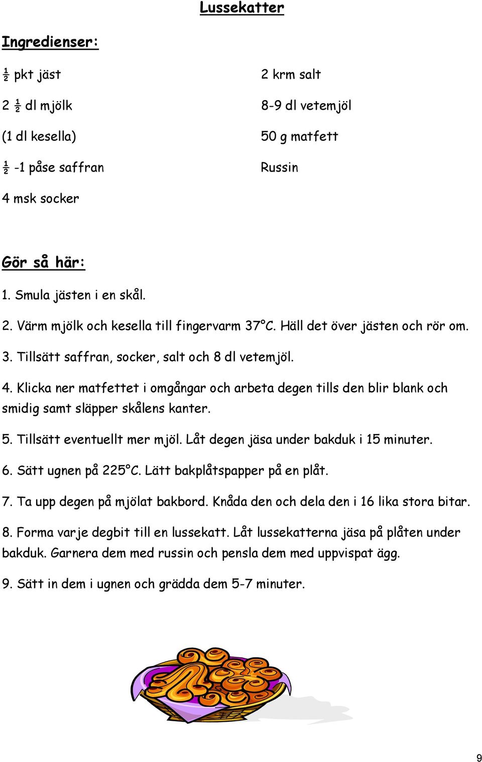 5. Tillsätt eventuellt mer mjöl. Låt degen jäsa under bakduk i 15 minuter. 6. Sätt ugnen på 225 C. Lätt bakplåtspapper på en plåt. 7. Ta upp degen på mjölat bakbord.